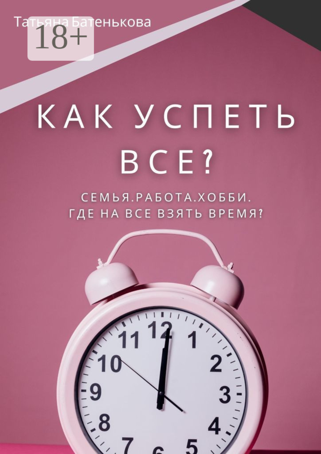 Обложка книги «Как успеть все? Семья. Работа. Хобби. Где на все взять время?»