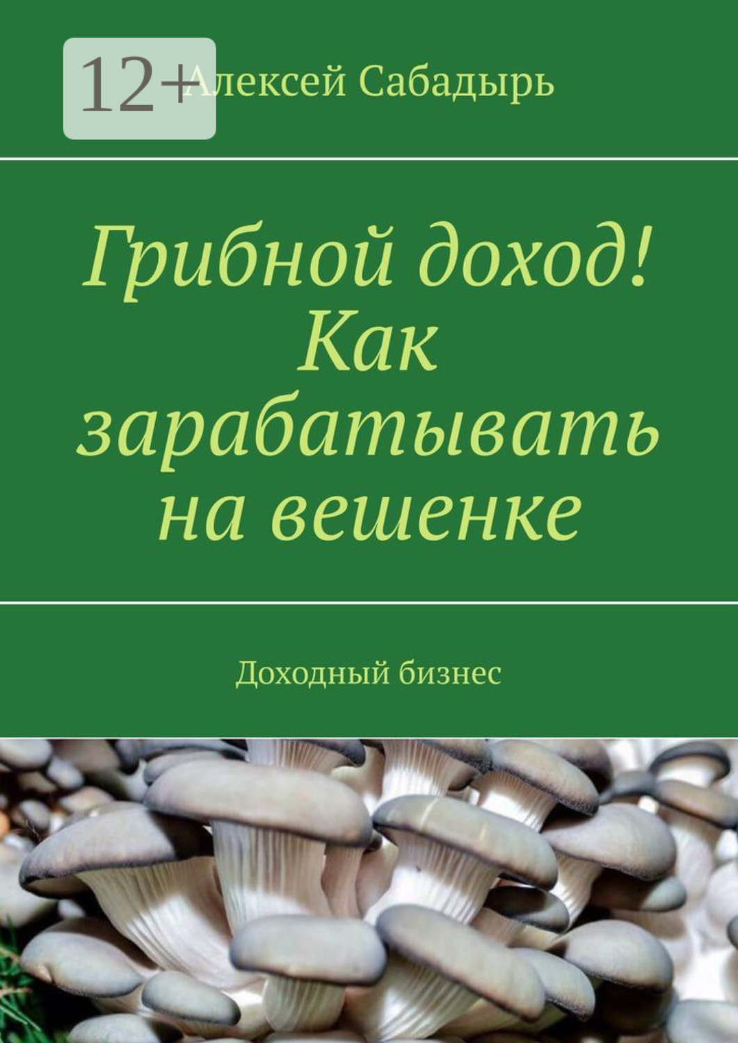 Обложка книги «Грибной доход! Как зарабатывать на вешенке. Доходный бизнес»
