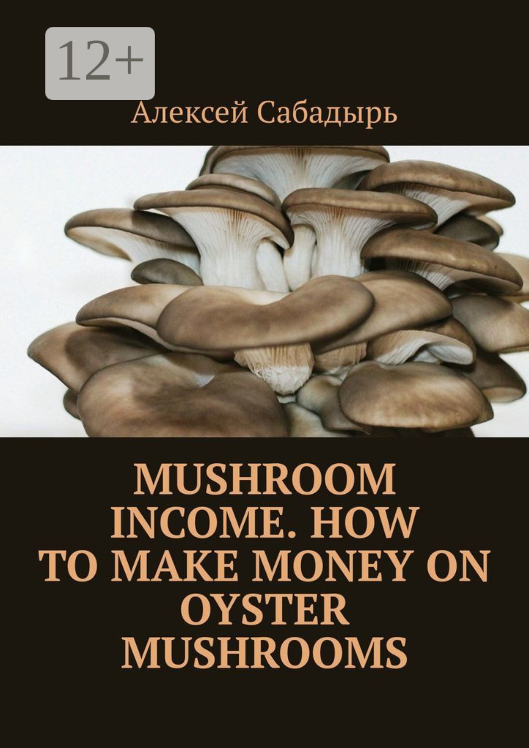 Обложка книги «Mushroom Income. How to Make Money on Oyster Mushrooms»