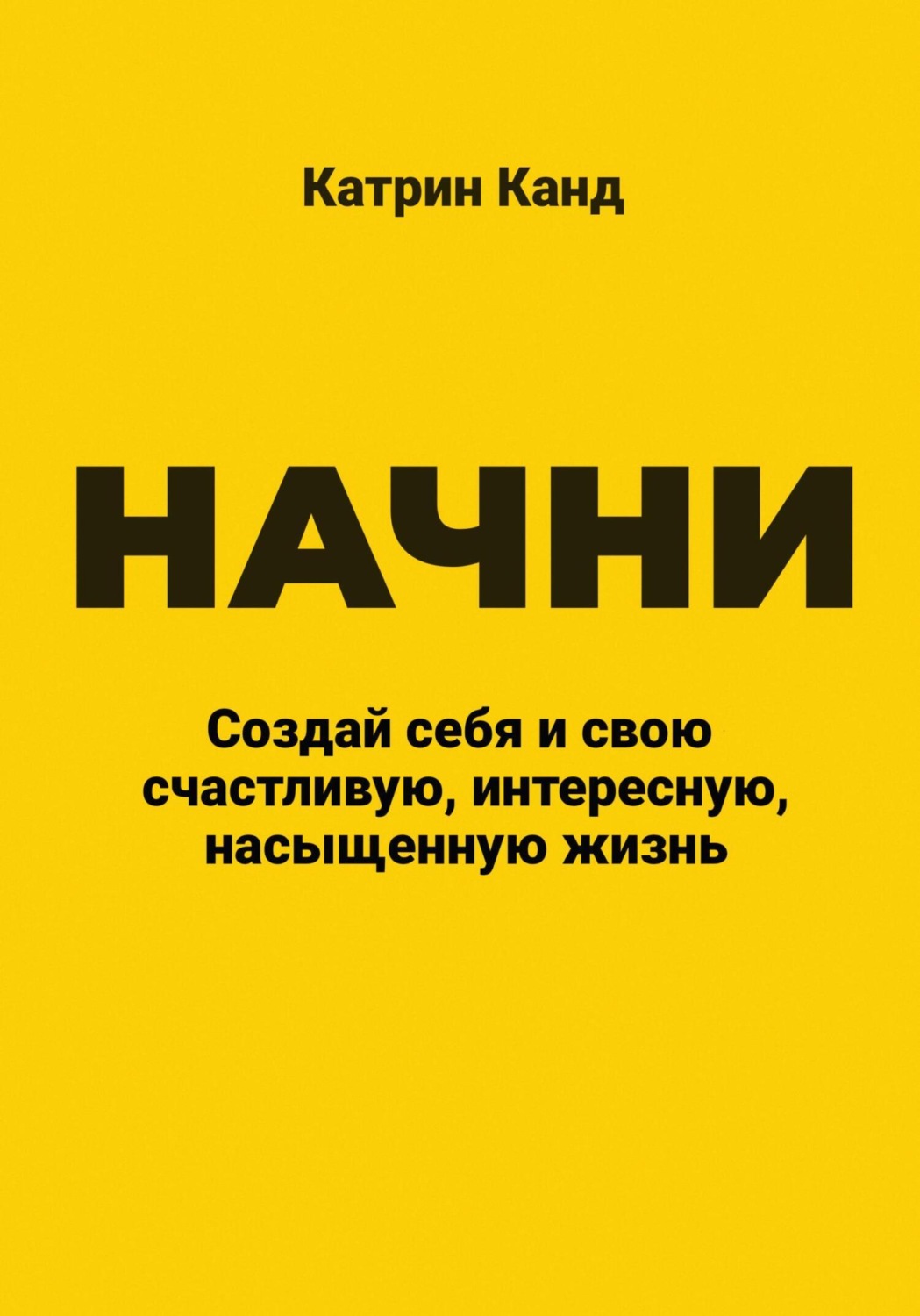 Обложка книги «Начни. Создай себя и свою счастливую, интересную, насыщенную жизнь»