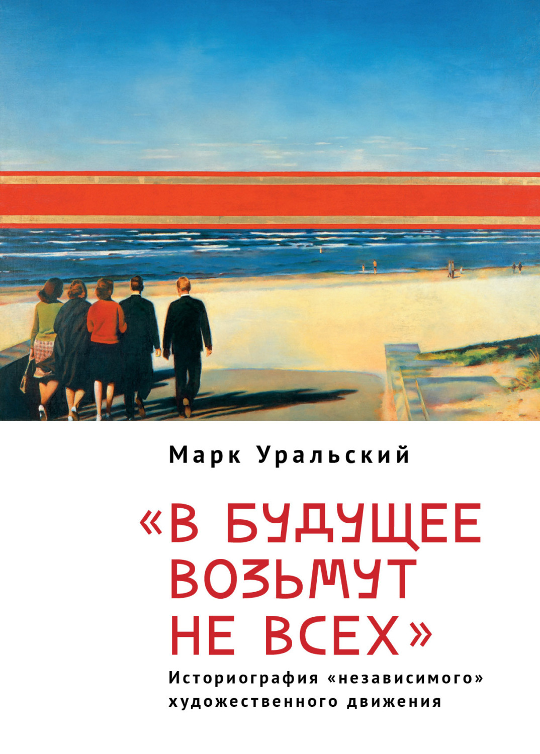 Обложка книги «В будущее возьмут не всех. Историография «независимого» художественного движении»
