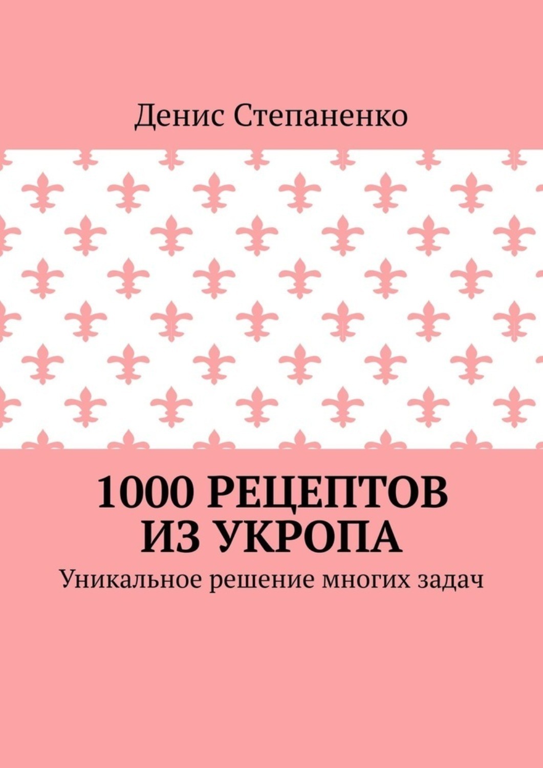 Обложка книги «1000 рецептов из укропа. Уникальное решение многих задач»