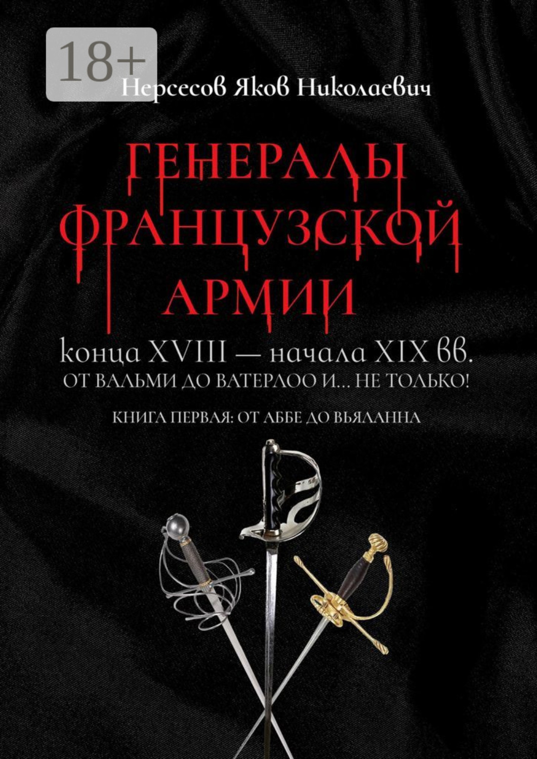 Обложка книги «Генералы французской армии конца XVIII – начала XIX вв.: от Вальми до Ватерлоо и… не только! Книга первая: от Аббе до Вьяланна»