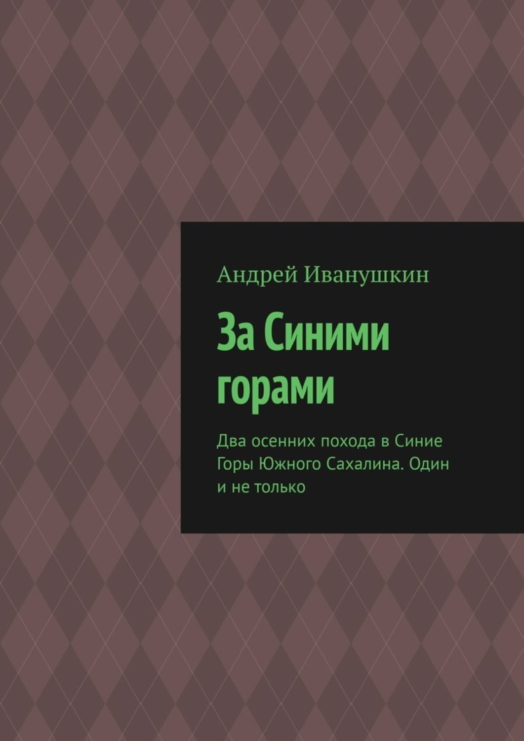 Обложка книги «За Синими горами. Два осенних похода в Синие Горы Южного Сахалина. Один и не только»
