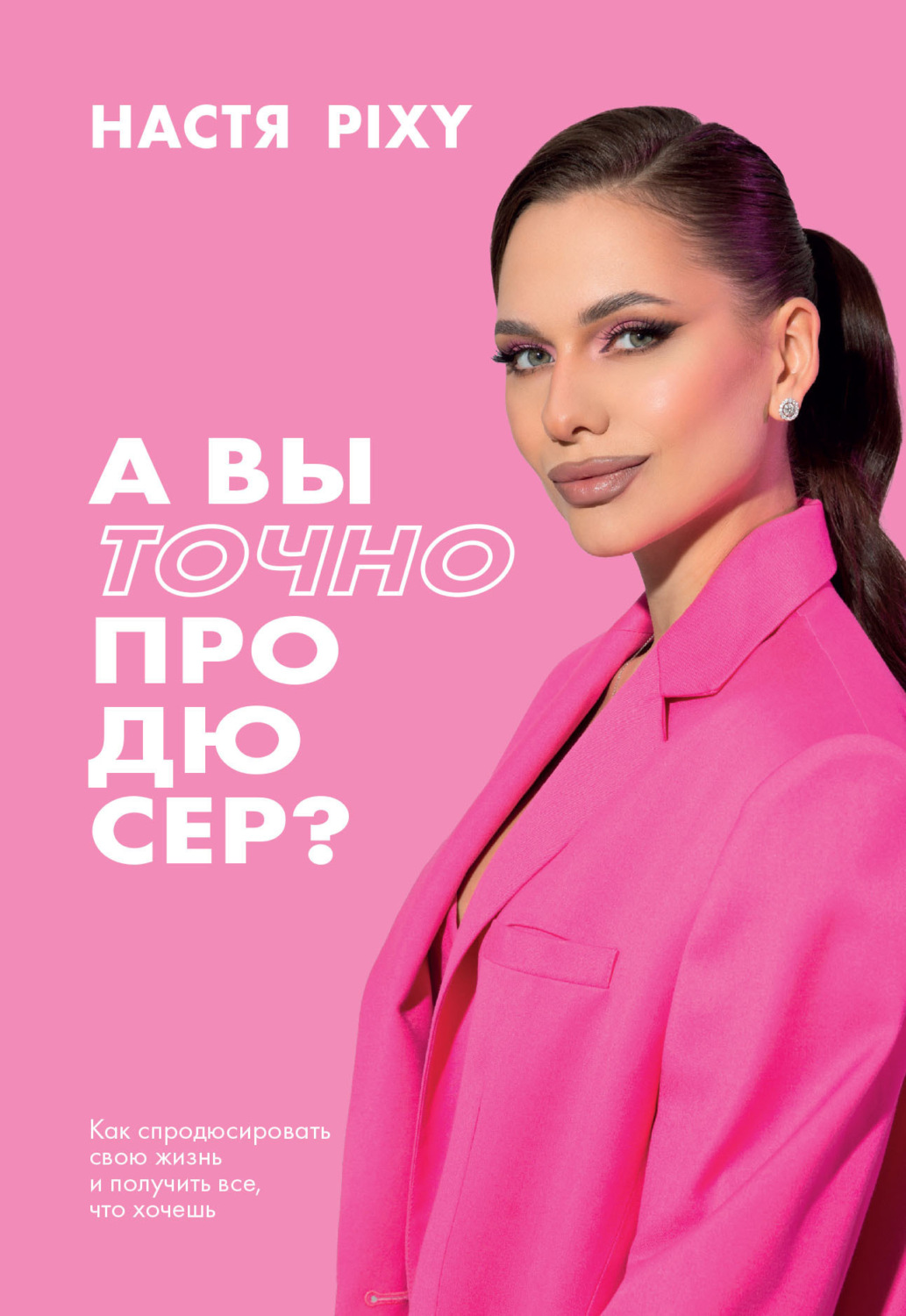 Обложка книги «А вы точно продюсер? Как спродюсировать свою жизнь и получить все, что хочешь»