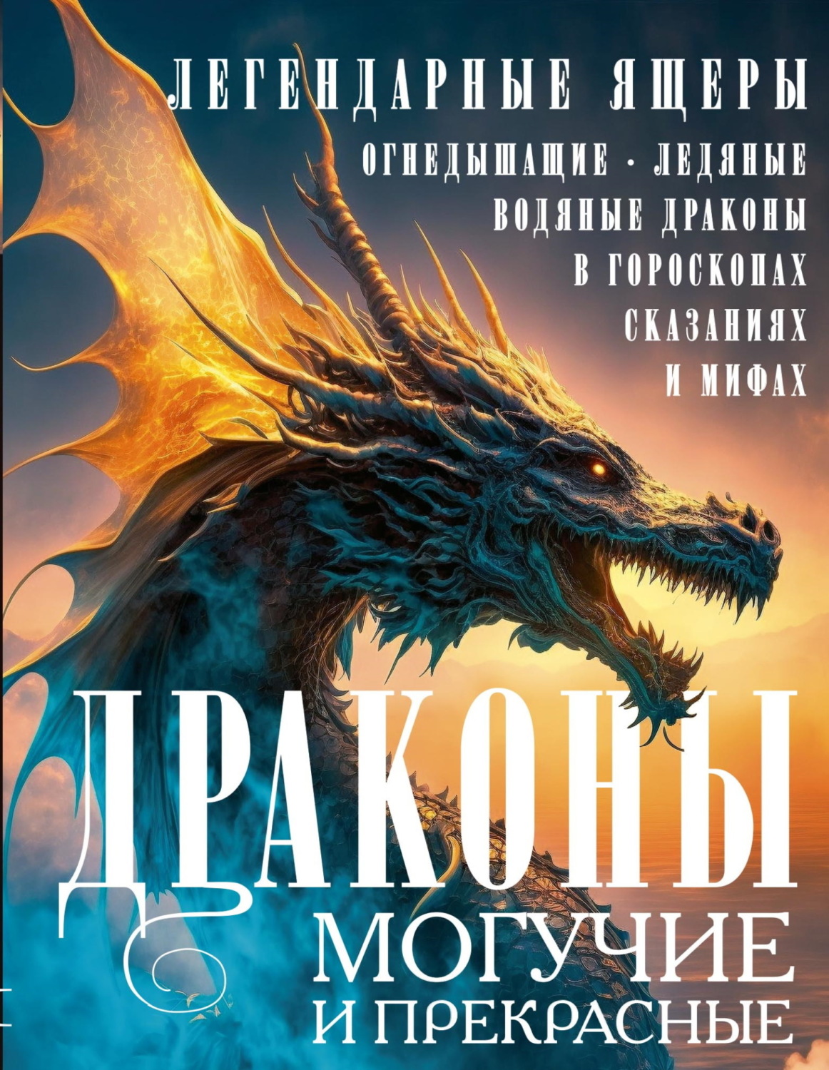 Обложка книги «Драконы могучие и прекрасные. Легендарные ящеры. Огнедышащие, ледяные, водяные драконы в гороскопах, сказаниях и мифах»