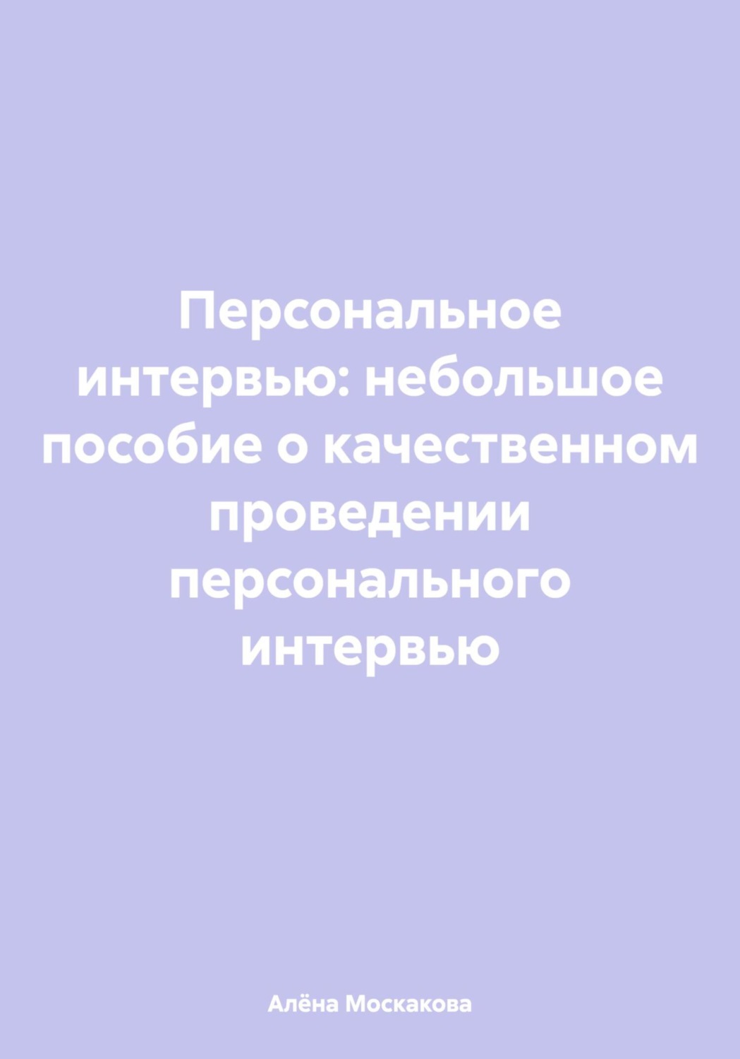 Обложка книги «Персональное интервью: небольшое пособие о качественном проведении персонального интервью»