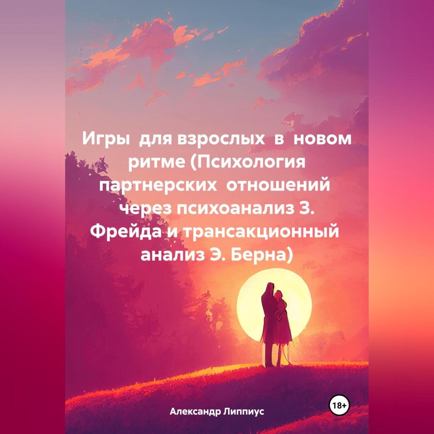Обложка книги «Игры для взрослых в новом ритме (Психология партнерских отношений через психоанализ З. Фрейда и трансакционный анализ Э. Берна)»