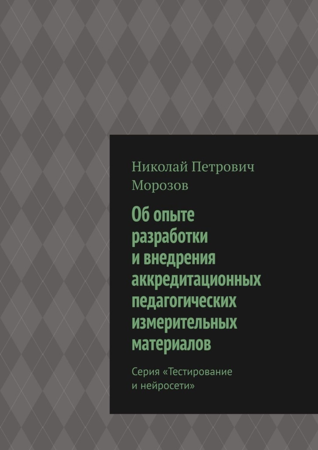 Обложка книги «Об опыте разработки и внедрения аккредитационных педагогических измерительных материалов. Серия «Тестирование и нейросети»»