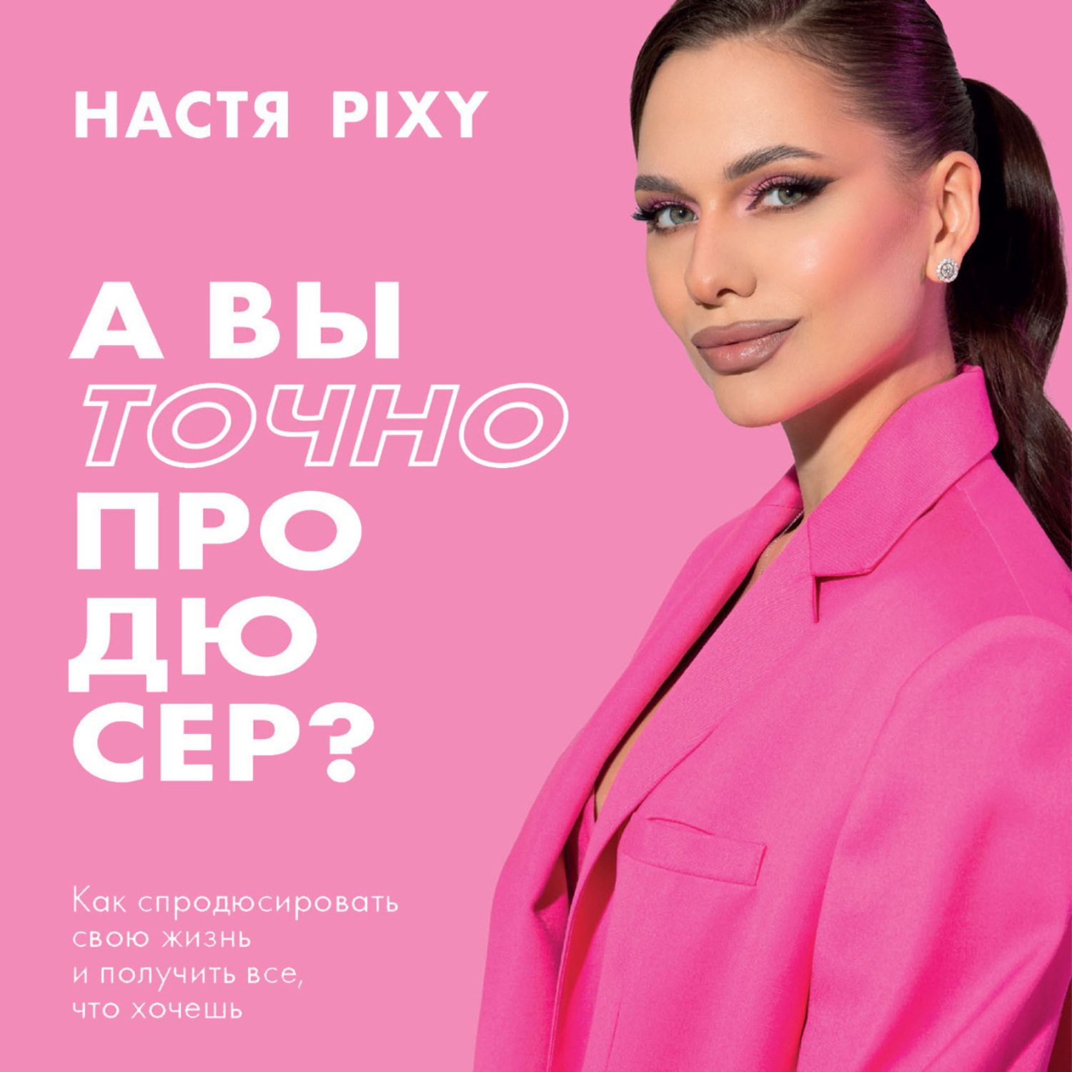 Обложка книги «А вы точно продюсер? Как спродюсировать свою жизнь и получить все, что хочешь»