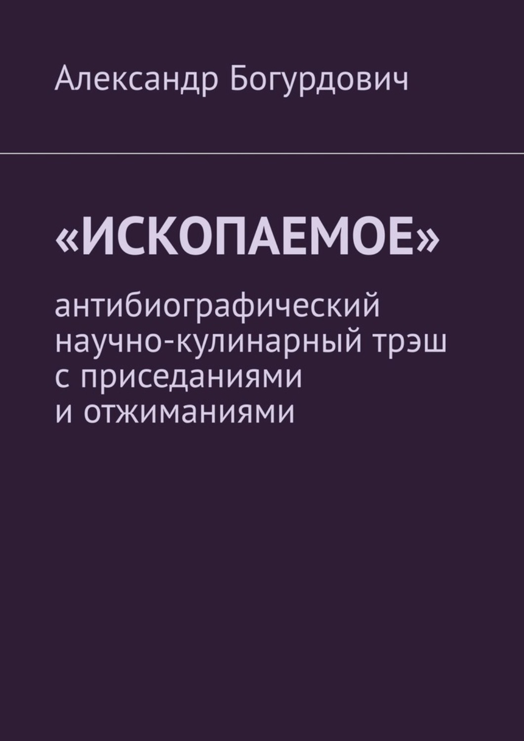 Обложка книги ««Ископаемое». Антибиографический научно-кулинарный трэш с приседаниями и отжиманиями»