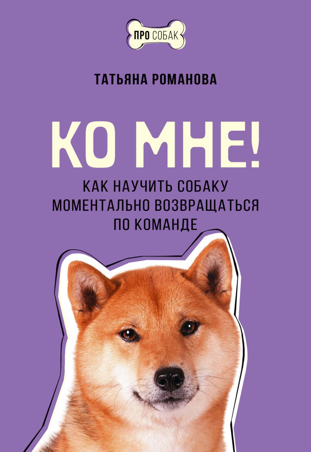 Обложка книги «Ко мне! Как научить собаку моментально возвращаться по команде»