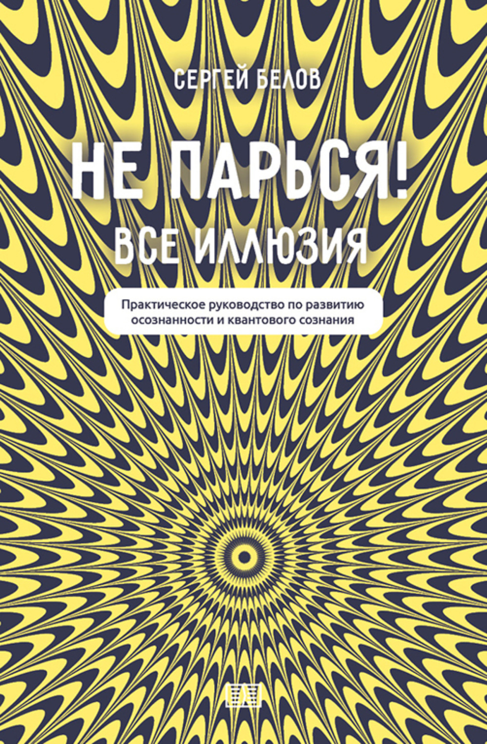 Обложка книги «Не парься! Все иллюзия. Практическое руководство по развитию осознанности и квантового сознания»