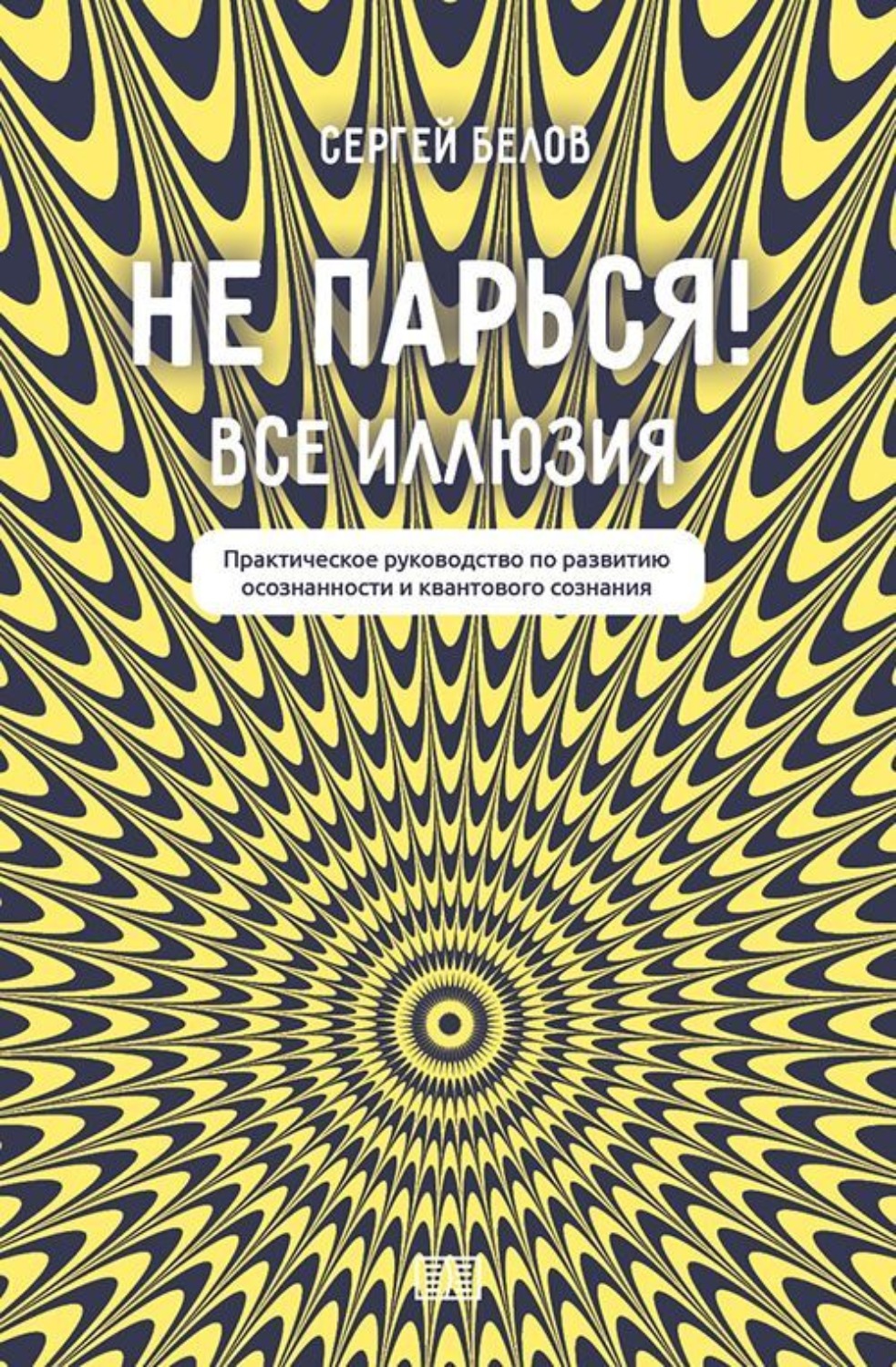 Обложка книги «Не парься! Все иллюзия. Практическое руководство по развитию осознанности и квантового сознания»