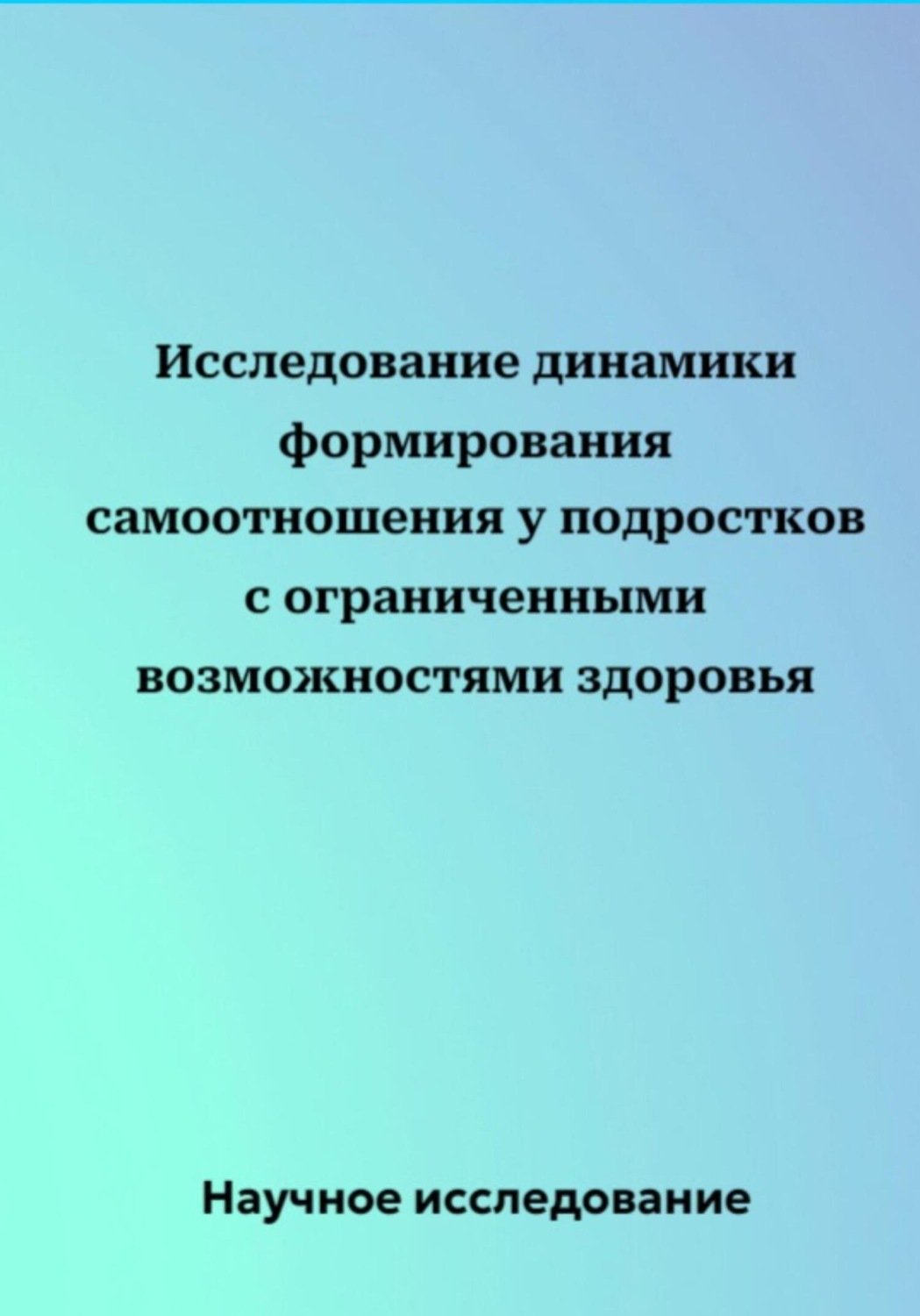 Обложка книги «Исследование динамики формирования самоотношения у подростков с ограниченными возможностями здоровья»