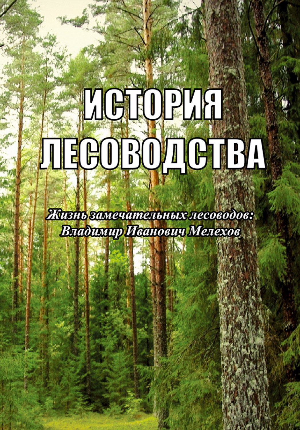 Обложка книги «История лесоводства. Выпуск 2. Жизнь замечательных лесоводов: Владимир Иванович Мелехов»