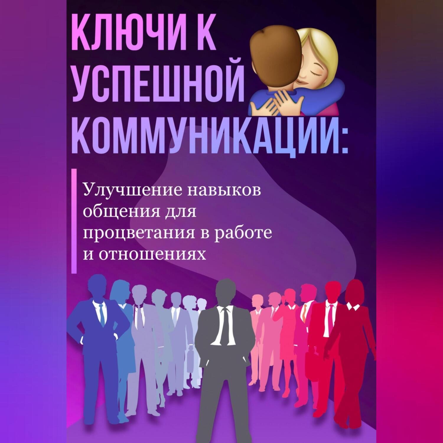 Обложка книги «Ключи к успешной коммуникации: Улучшение навыков общения для процветания в работе и отношениях»