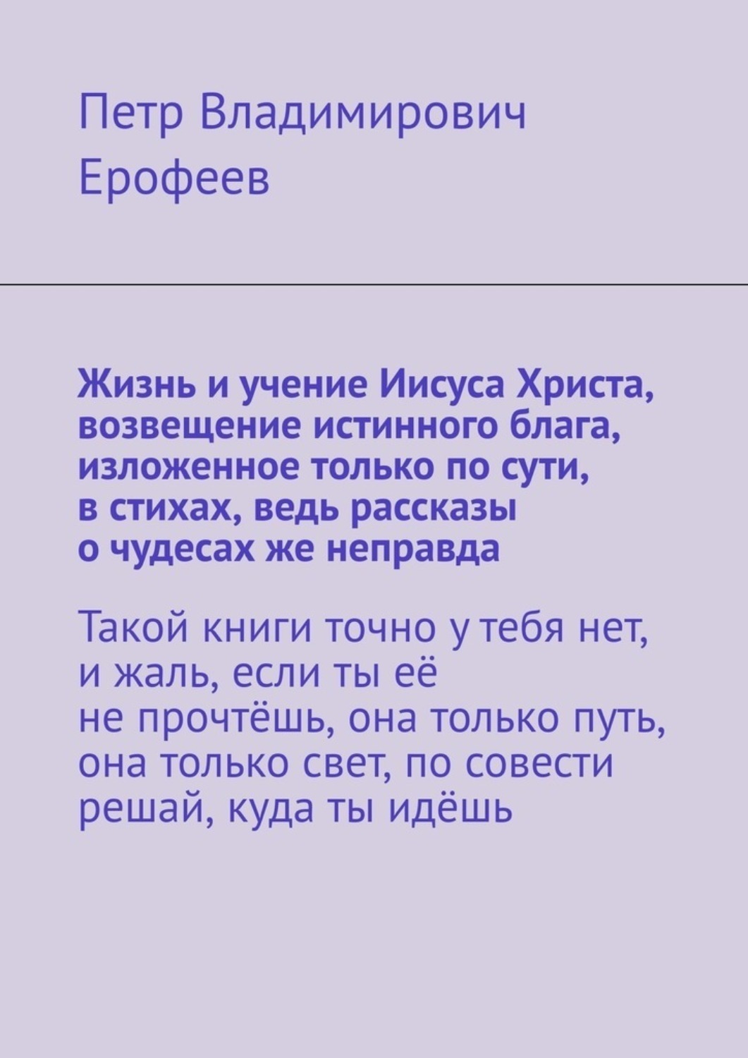 Обложка книги «Жизнь и учение Иисуса Христа, возвещение истинного блага, изложенное только по сути, в стихах, ведь рассказы о чудесах же неправда»