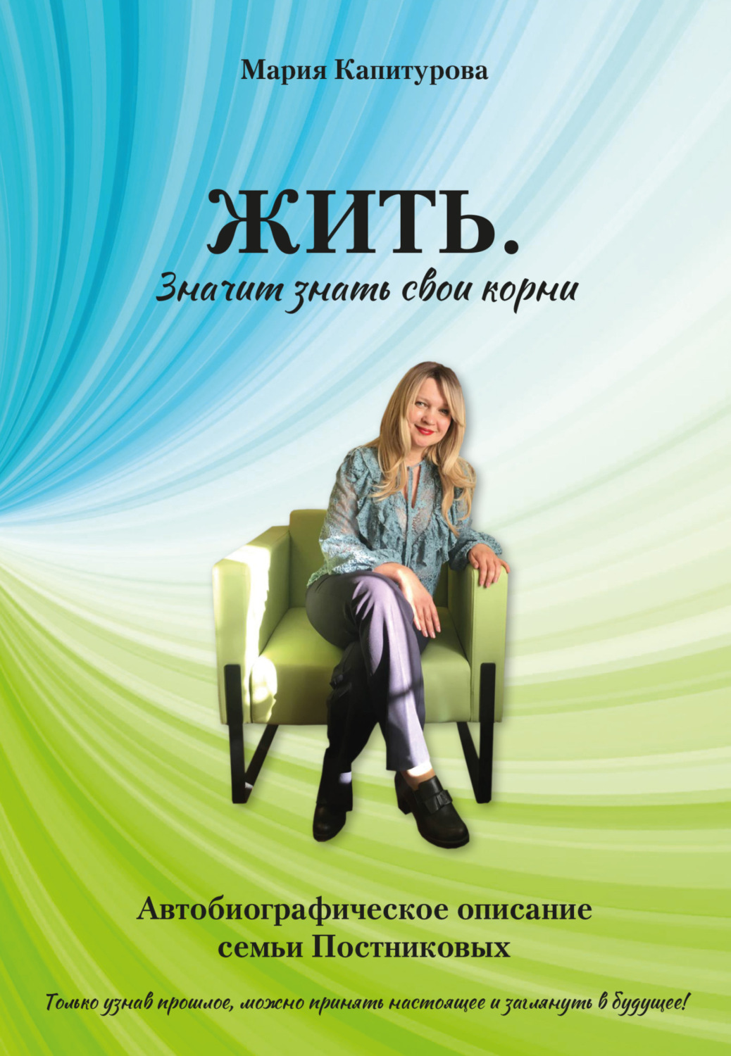 Обложка книги «ЖИТЬ. Значит знать свои корни. Автобиографическое описание семьи Постниковых»