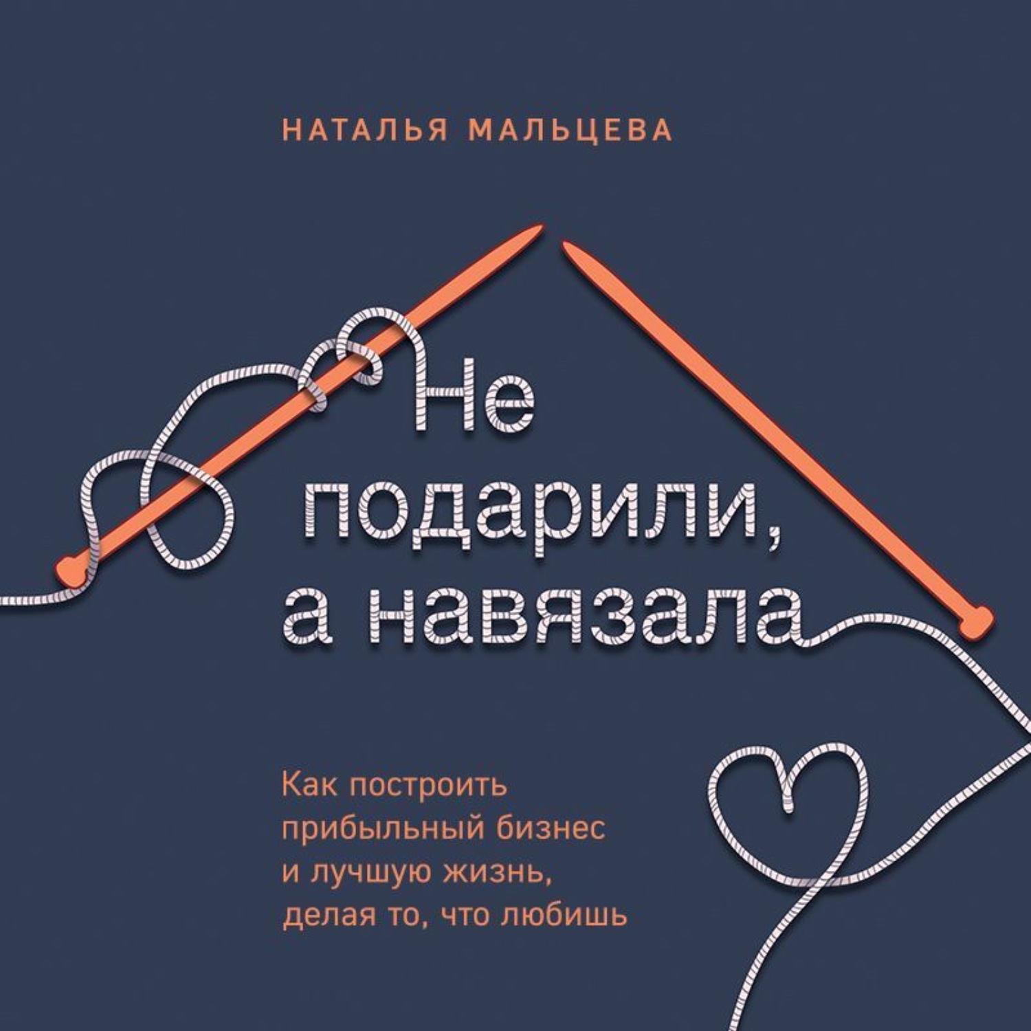 Обложка книги «Не подарили, а навязала. Как построить бизнес и лучшую жизнь, делая то, что любишь»