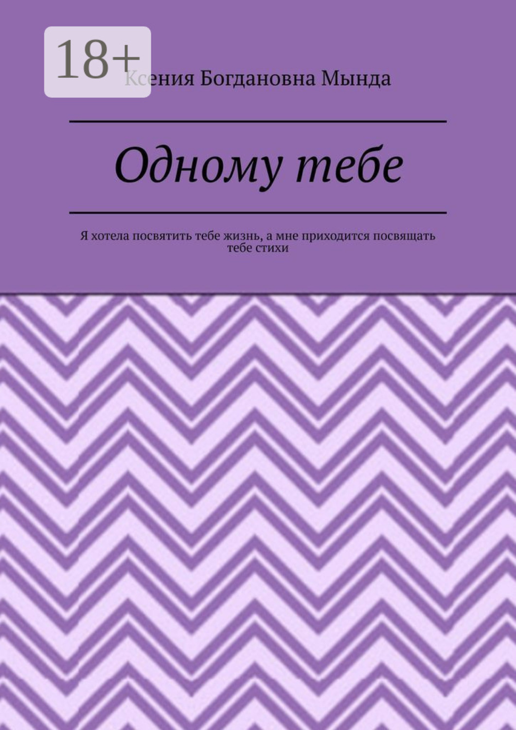 Обложка книги «Одному тебе. Я хотела посвятить тебе жизнь, а мне приходится посвящать тебе стихи»