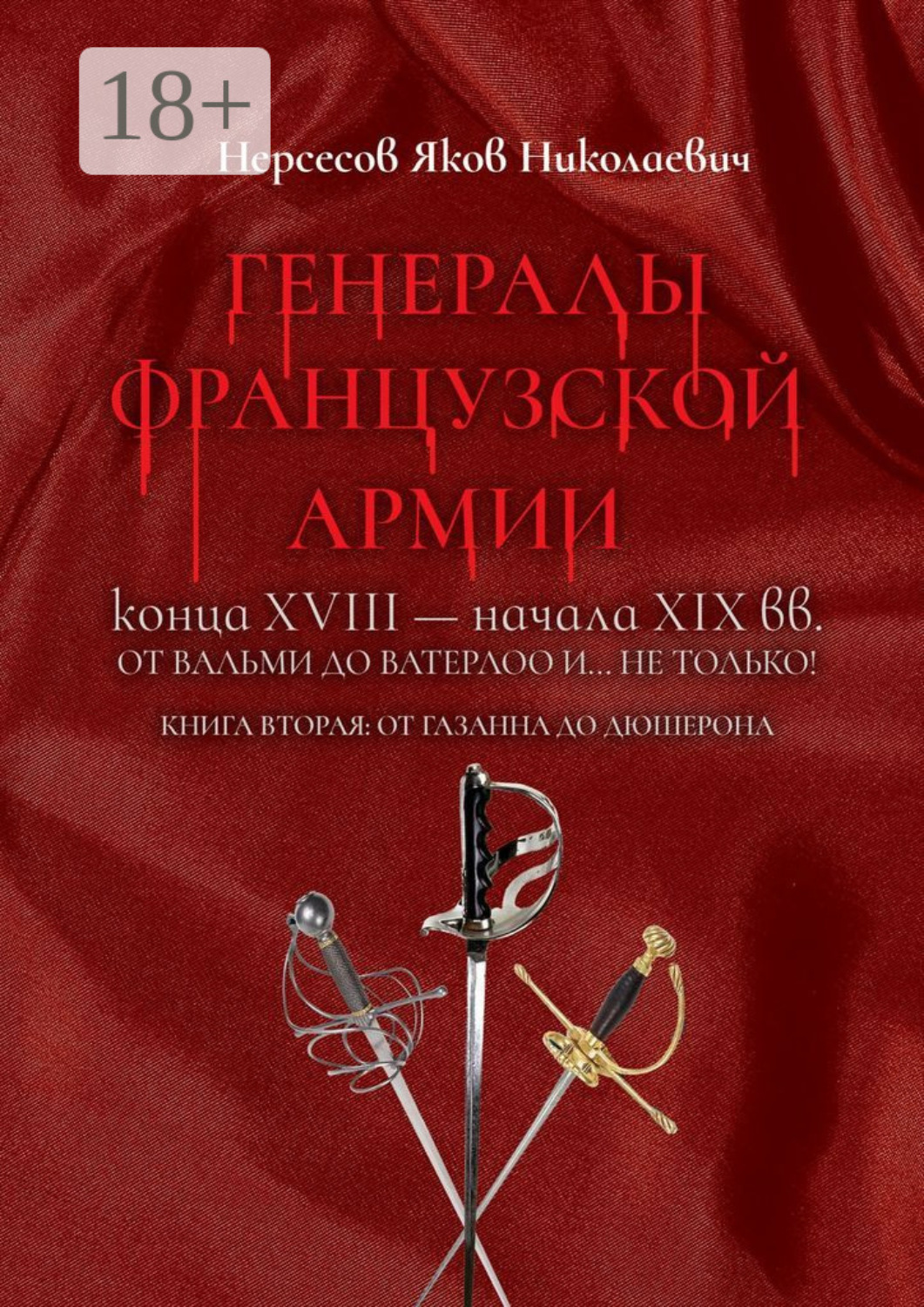 Обложка книги «Генералы французской армии конца XVIII – начала XIX вв.: от Вальми до Ватерлоо и… не только! Книга вторая: от Газана до Дюшерона»