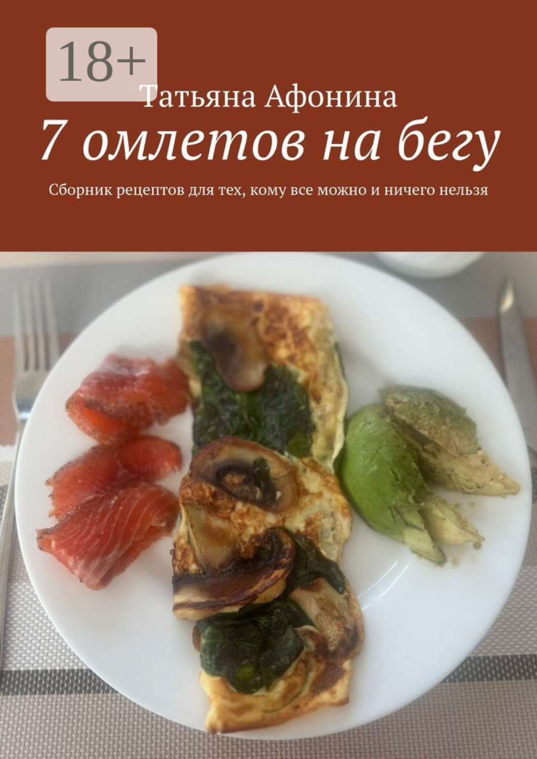 Обложка книги «7 омлетов на бегу. Сборник рецептов для тех, кому все можно и ничего нельзя»