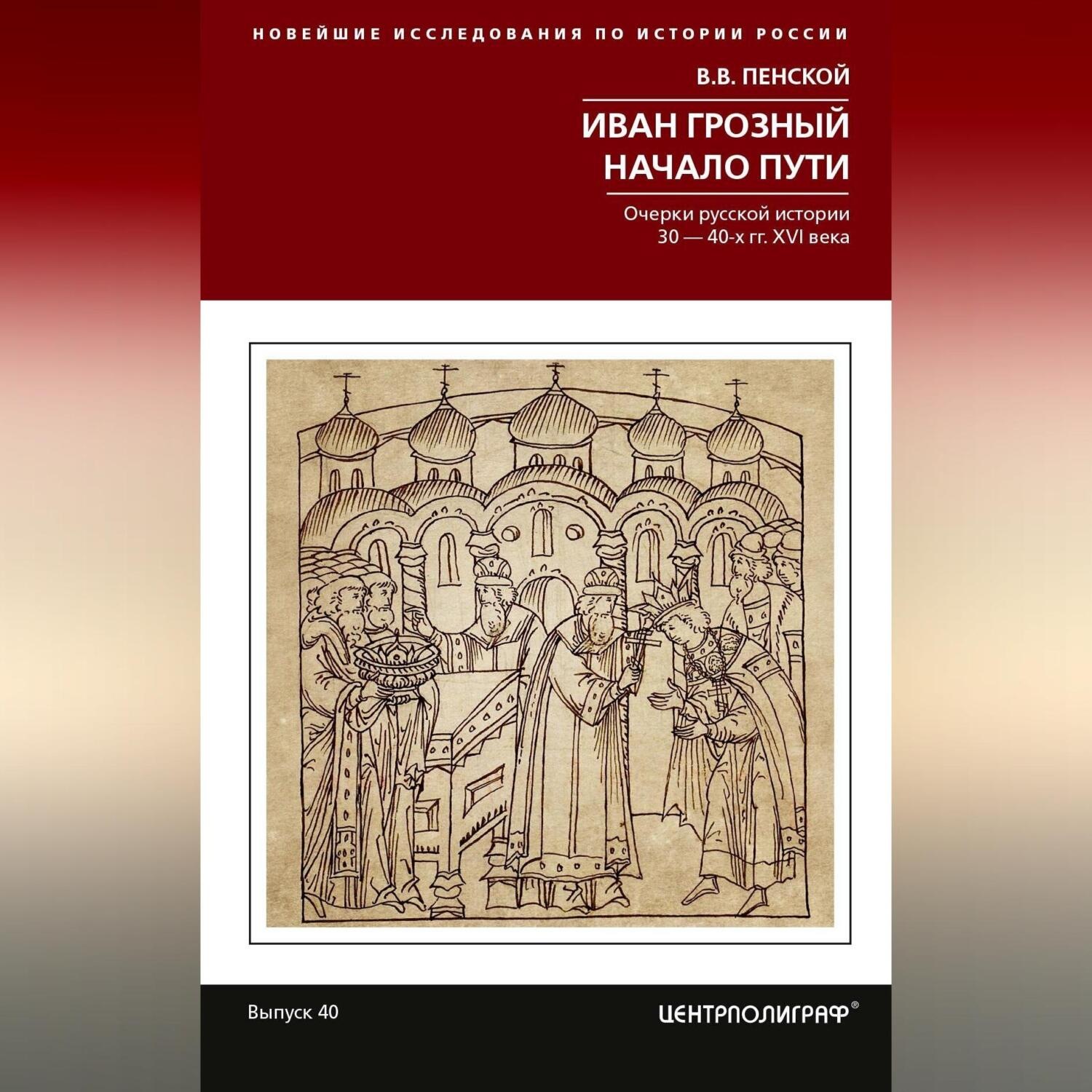 Обложка книги «Иван Грозный. Начало пути. Очерки русской истории 30–40-х годов XVI века»