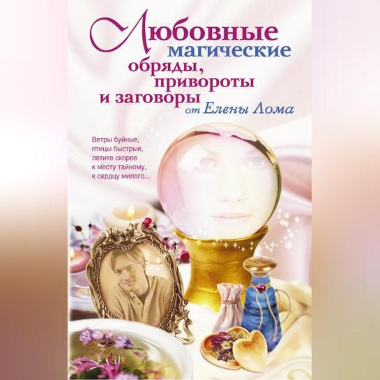 Обложка книги «Любовные магические обряды, привороты и заговоры от Елены Лома»