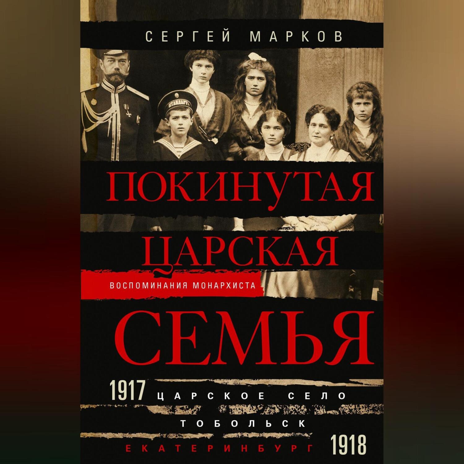 Обложка книги «Покинутая царская семья. Царское Село – Тобольск – Екатеринбург. 1917—1918»