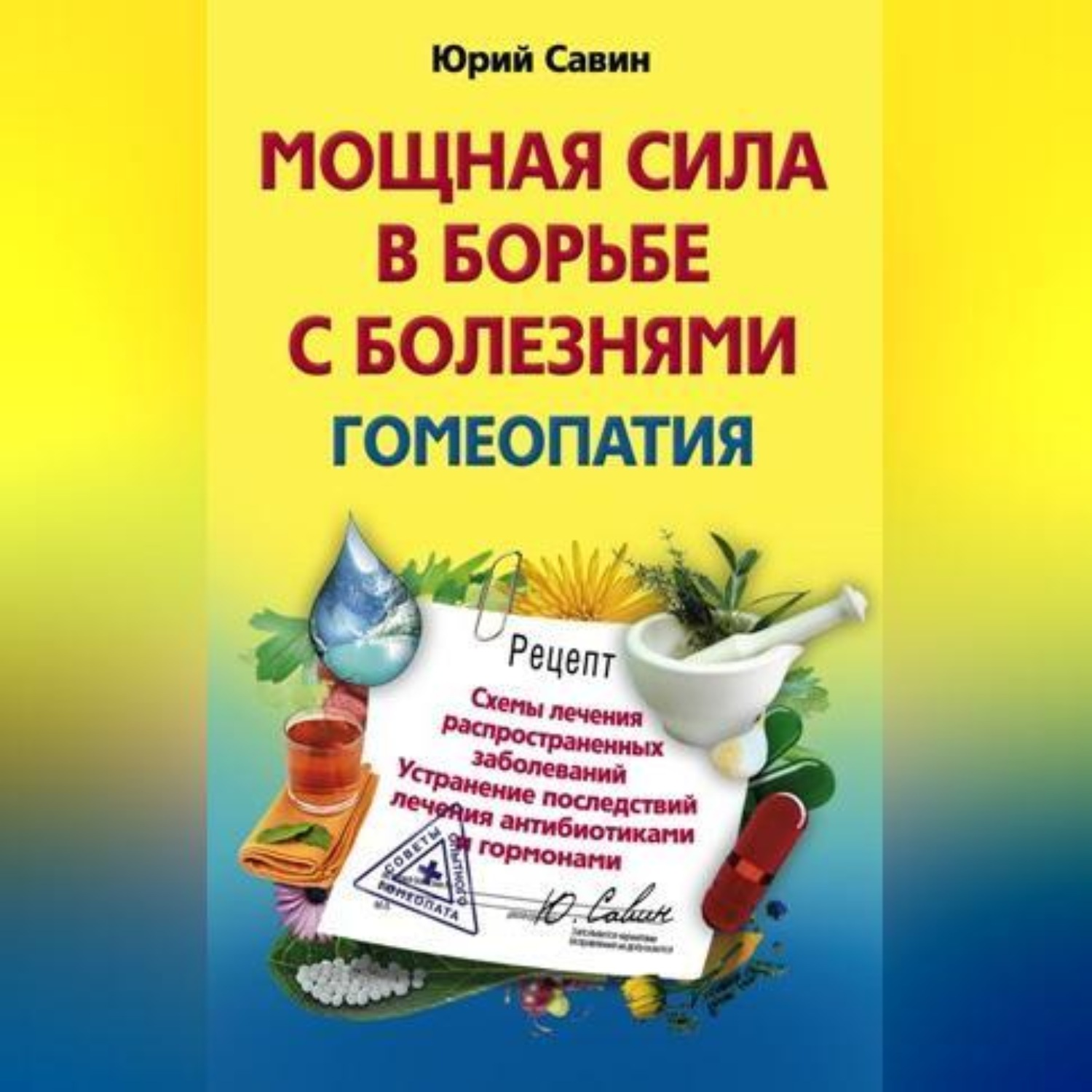 Обложка книги «Мощная сила в борьбе с болезнями. Гомеопатия. Схемы лечения распространенных заболеваний. Устранение последствий лечения антибиотиками и гормонами»