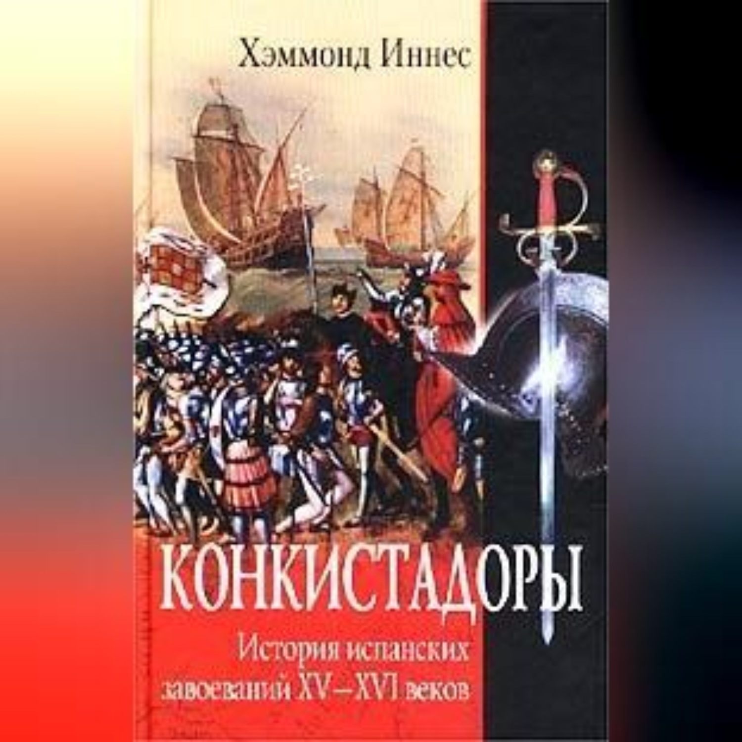 Обложка книги «Конкистадоры. История испанских завоеваний XV–XVI веков»