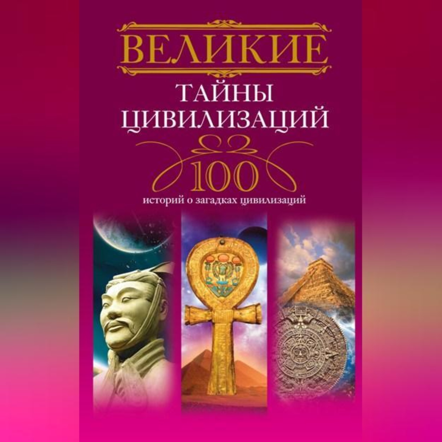 Обложка книги «Великие тайны цивилизаций. 100 историй о загадках цивилизаций»