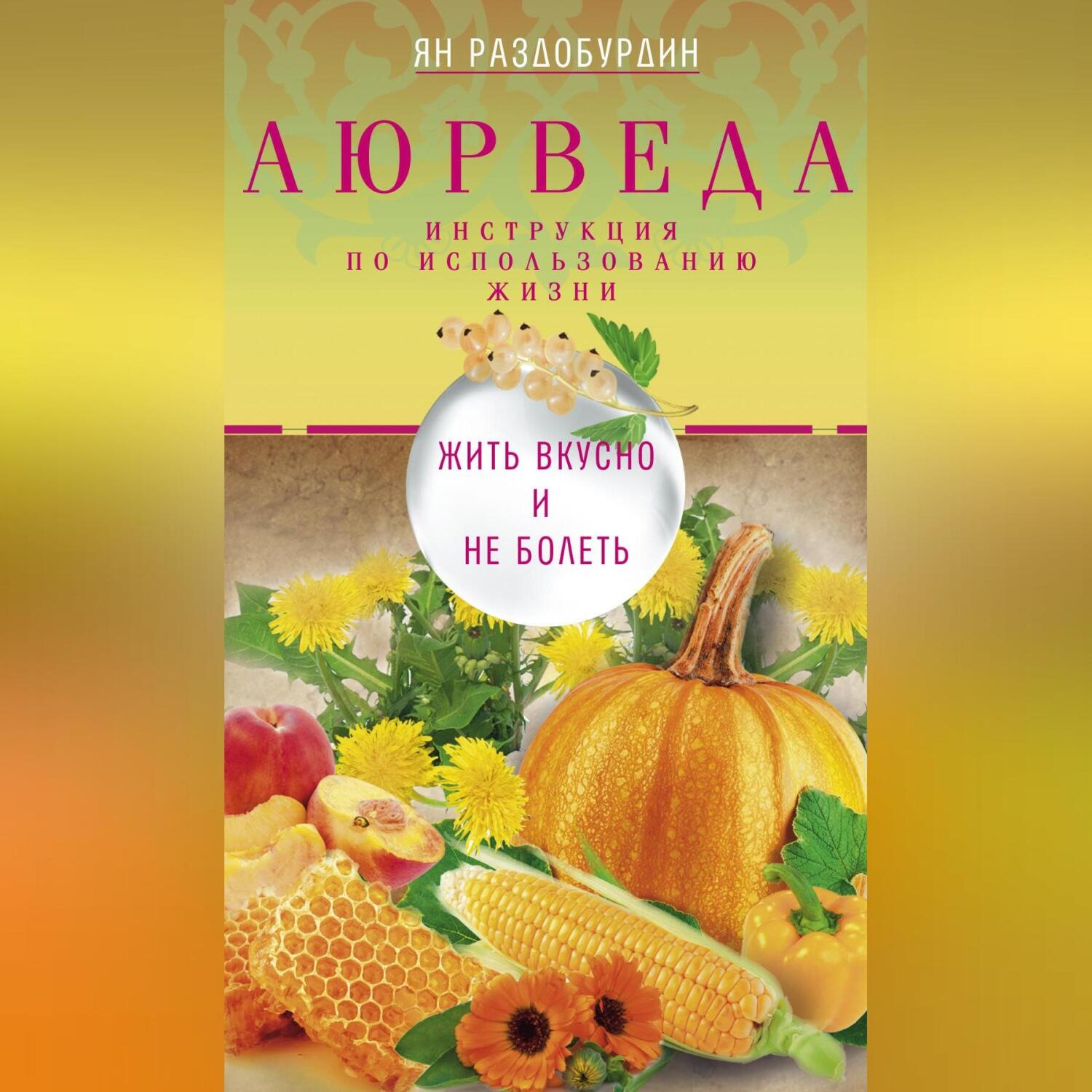 Обложка книги «Аюрведа. Жить вкусно и не болеть»