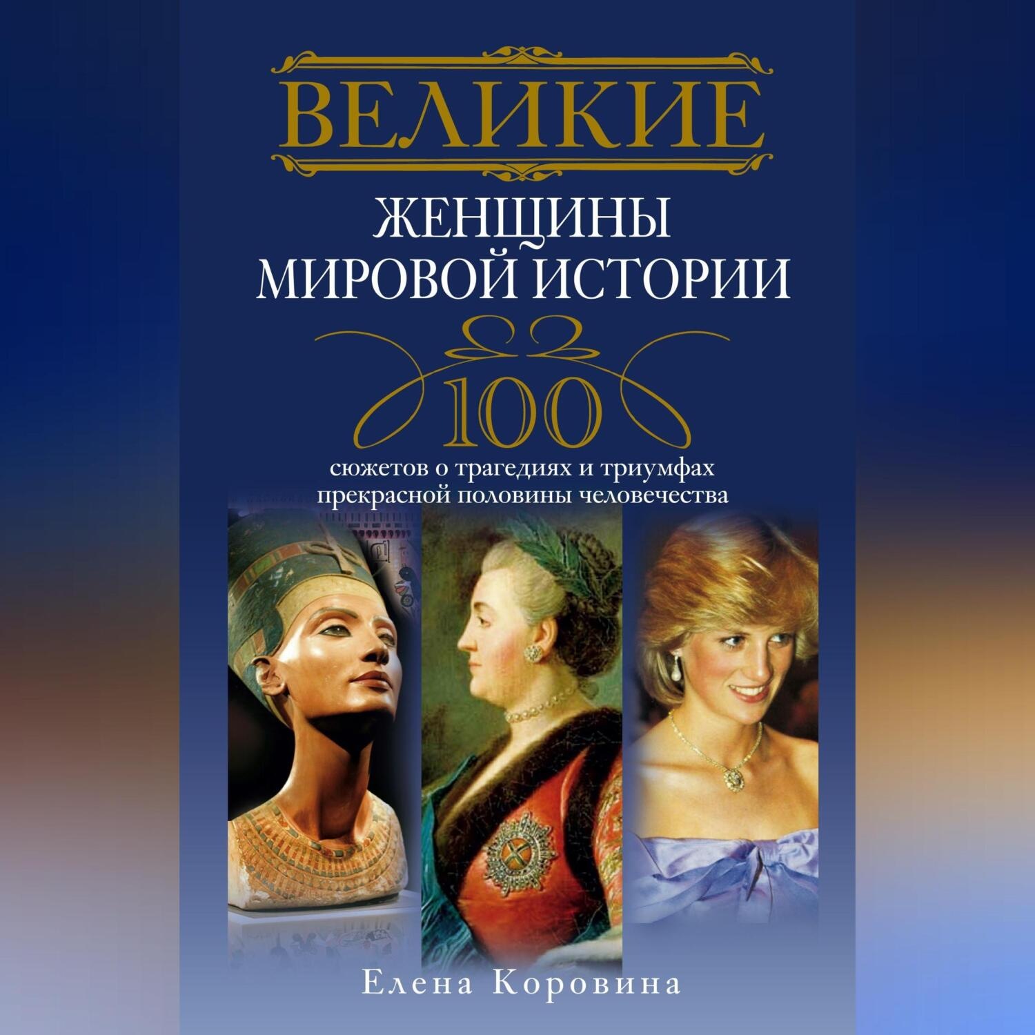 Обложка книги «Великие женщины мировой истории. 100 сюжетов о трагедиях и триумфах прекрасной половины человечества»