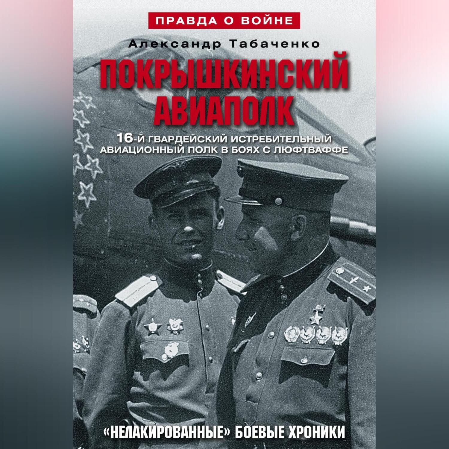 Обложка книги «Покрышкинский авиаполк. «Нелакированные» боевые хроники. 16-й гвардейский истребительский авиационный полк в боях с люфтваффе. 1943-1945»