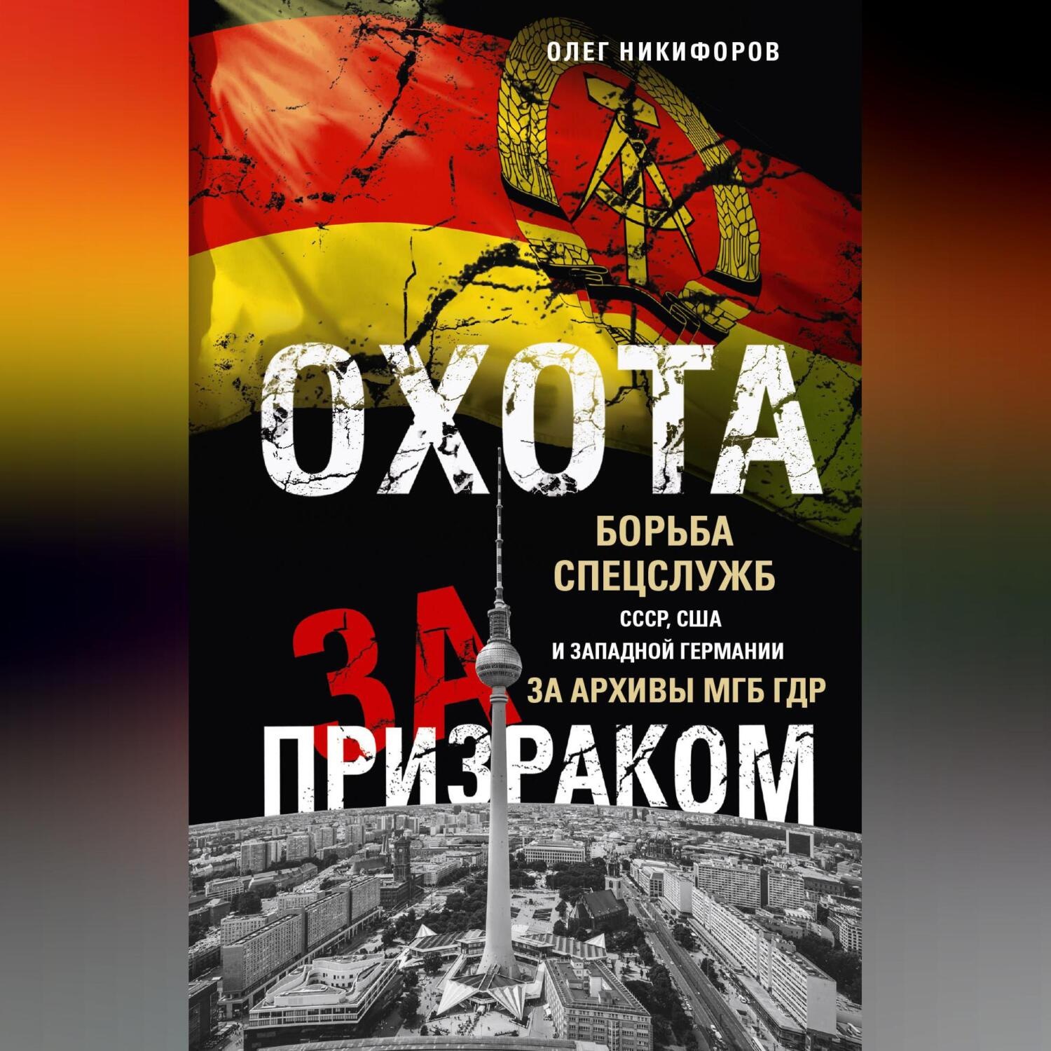 Обложка книги «Охота за призраком. Борьба спецслужб СССР, США и Западной Германии за архивы МГБ ГДР»