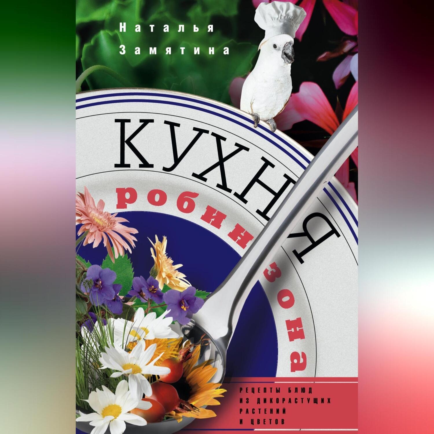 Обложка книги «Кухня Робинзона. Рецепты блюд из дикорастущих растений и цветов»