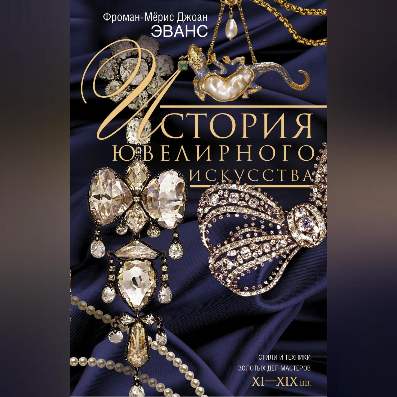 Обложка книги «История ювелирного искусства. Стили и техники золотых дел мастеров. XI–XIX вв.»