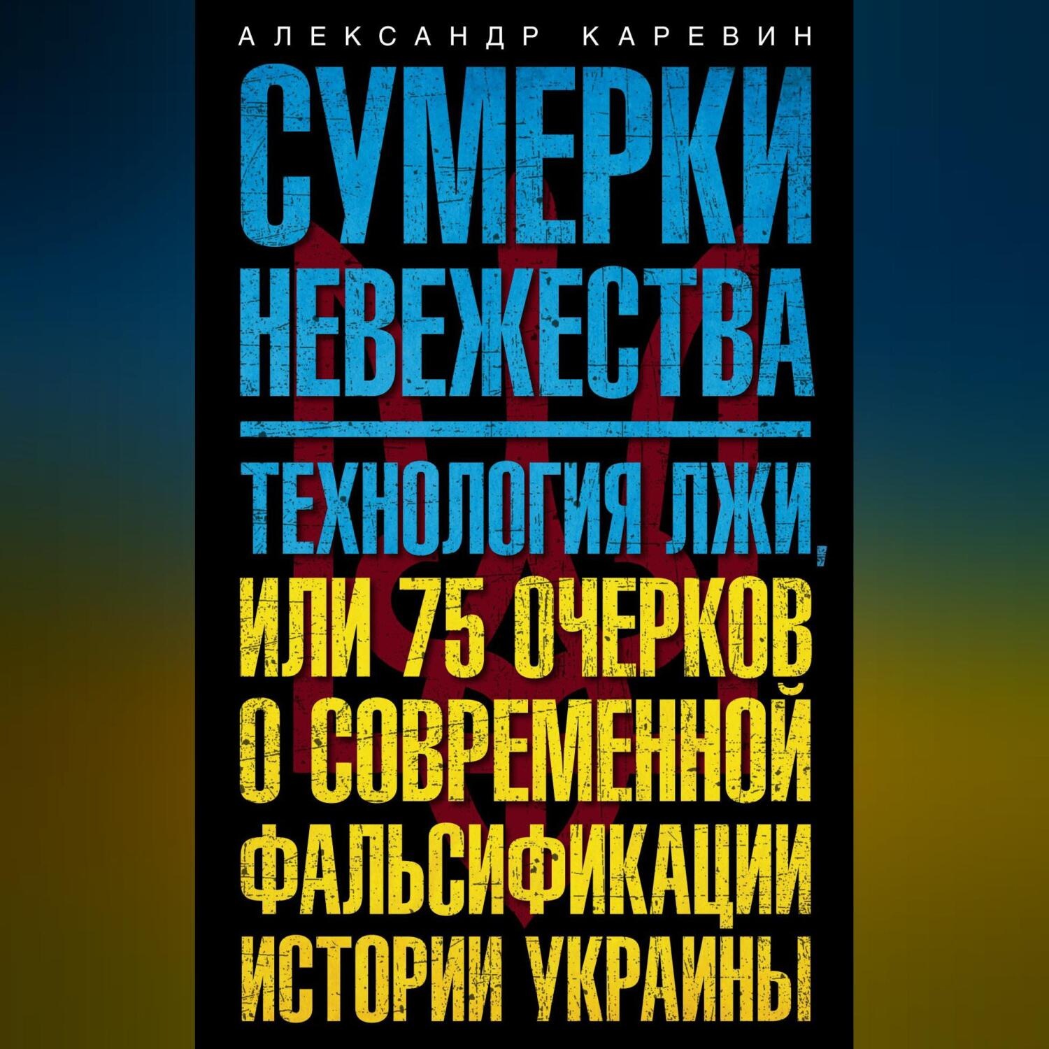 Обложка книги «Сумерки невежества. Технология лжи, или 75 очерков о современной фальсификации истории Украины»