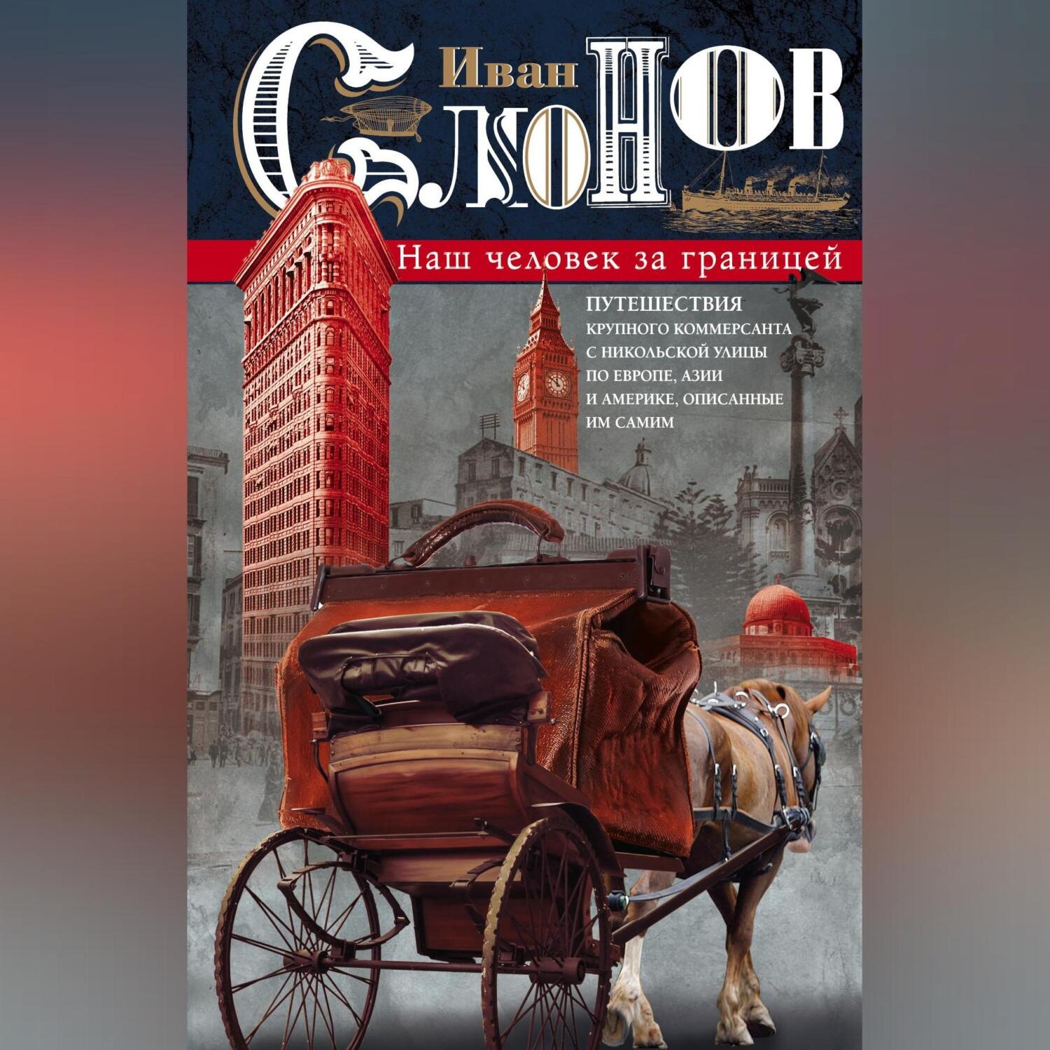 Обложка книги «Наш человек за границей. Путешествия крупного коммерсанта с Никольской улицы по Европе, Азии и Америке, описанные им самим»