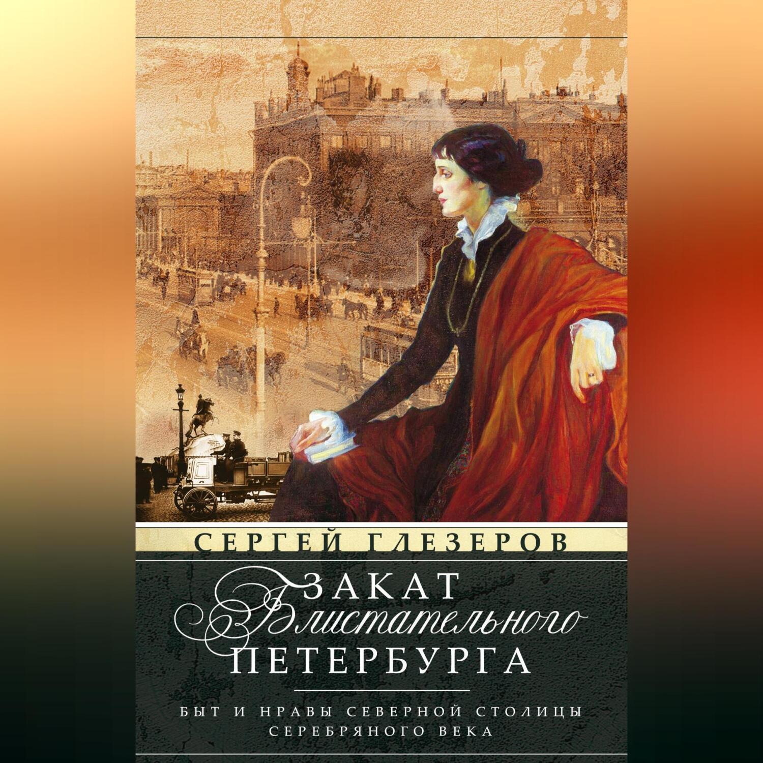 Обложка книги «Закат блистательного Петербурга. Быт и нравы Северной столицы Серебряного века»