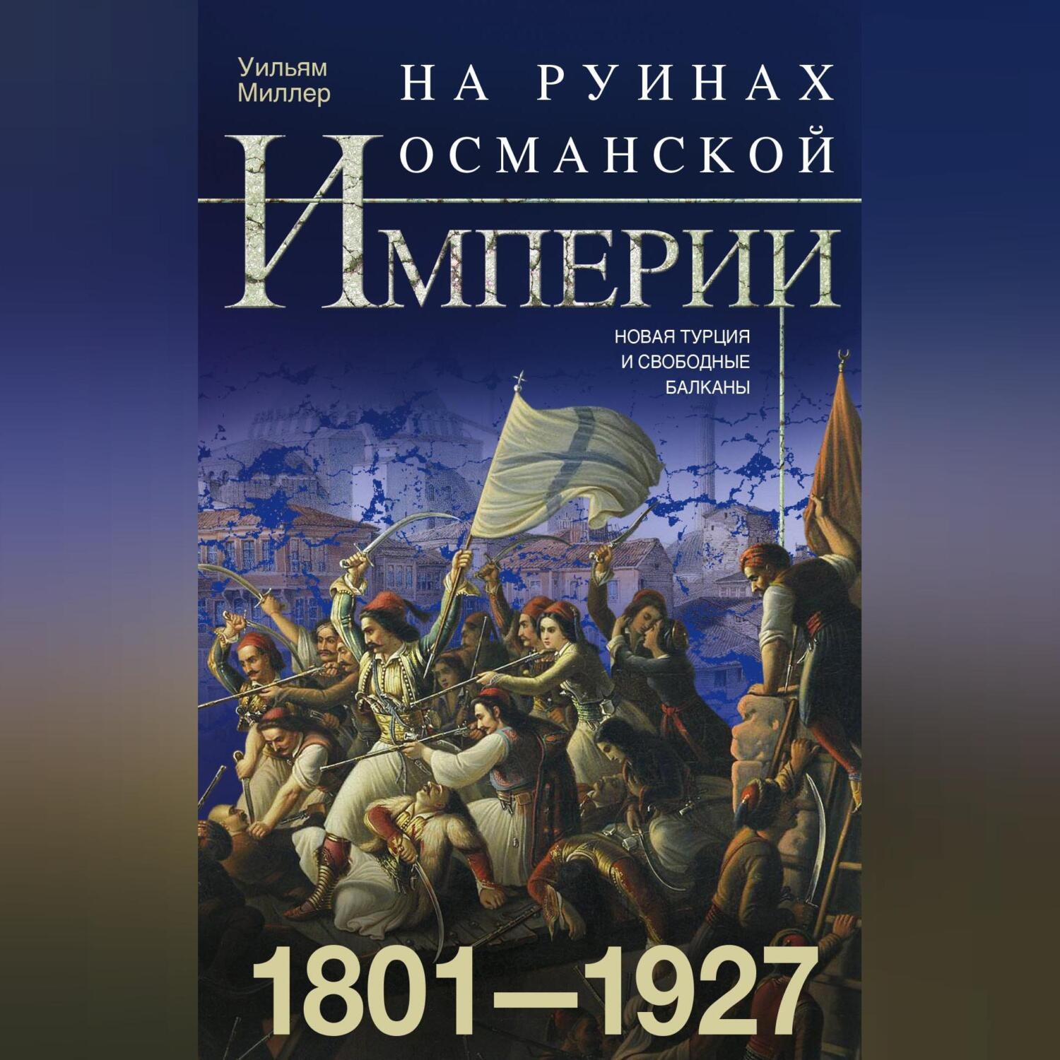 Обложка книги «На руинах Османской империи. Новая Турция и свободные Балканы. 1801–1927»