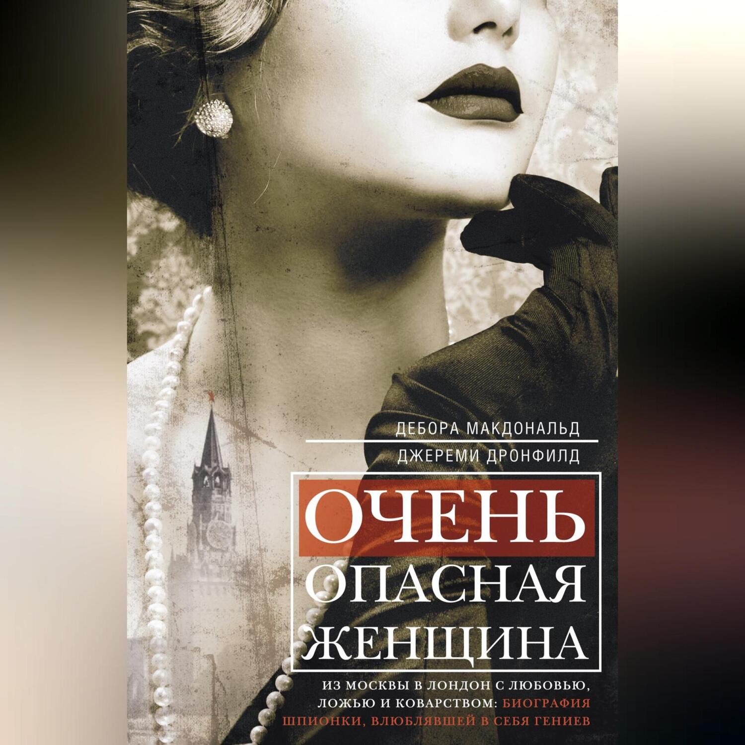 Обложка книги «Очень опасная женщина. Из Москвы в Лондон с любовью, ложью и коварством: биография шпионки, влюблявшей в себя гениев»