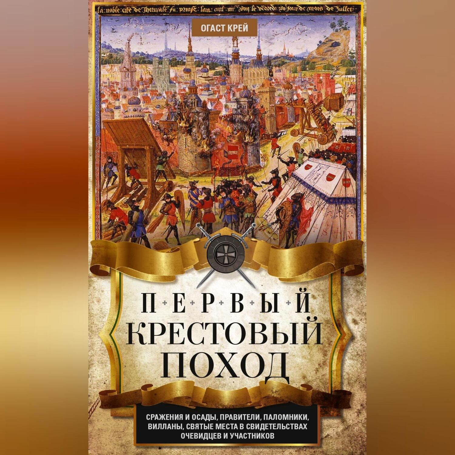 Обложка книги «Первый крестовый поход. Сражения и осады, правители, паломники и вилланы, святые места в свидетельствах очевидцев и участников»