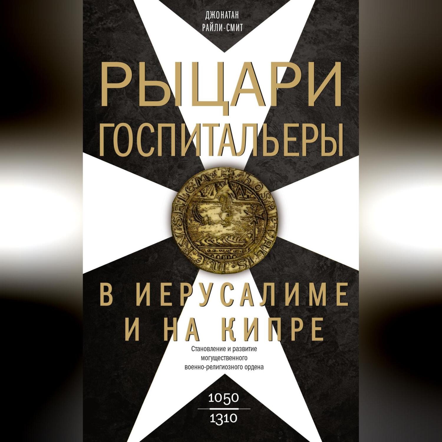 Обложка книги «Рыцари-госпитальеры в Иерусалиме и на Кипре. Становление и развитие могущественного военно-религиозного ордена»