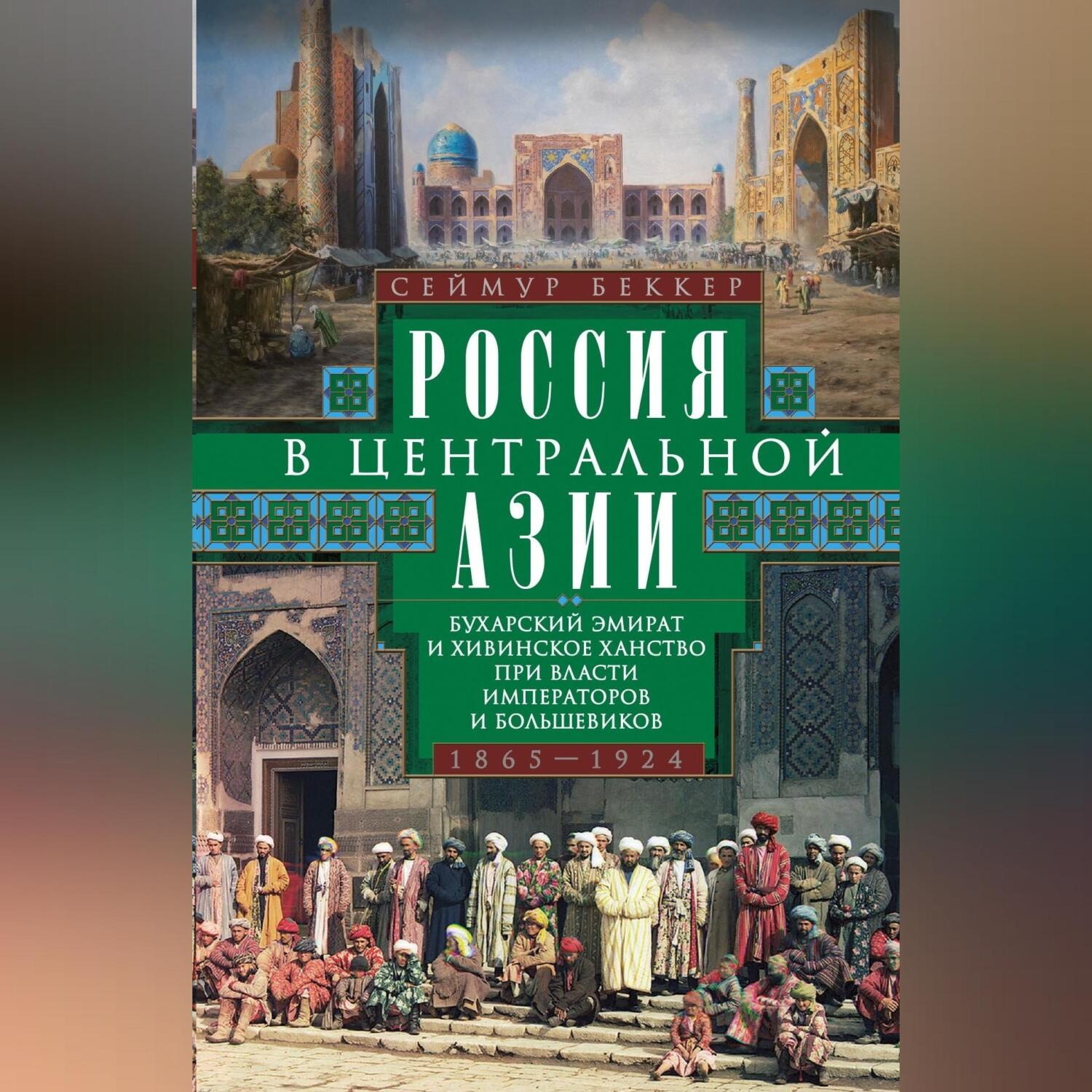 Обложка книги «Россия в Центральной Азии. Бухарский эмират и Хивинское ханство при власти императоров и большевиков. 1865–1924»