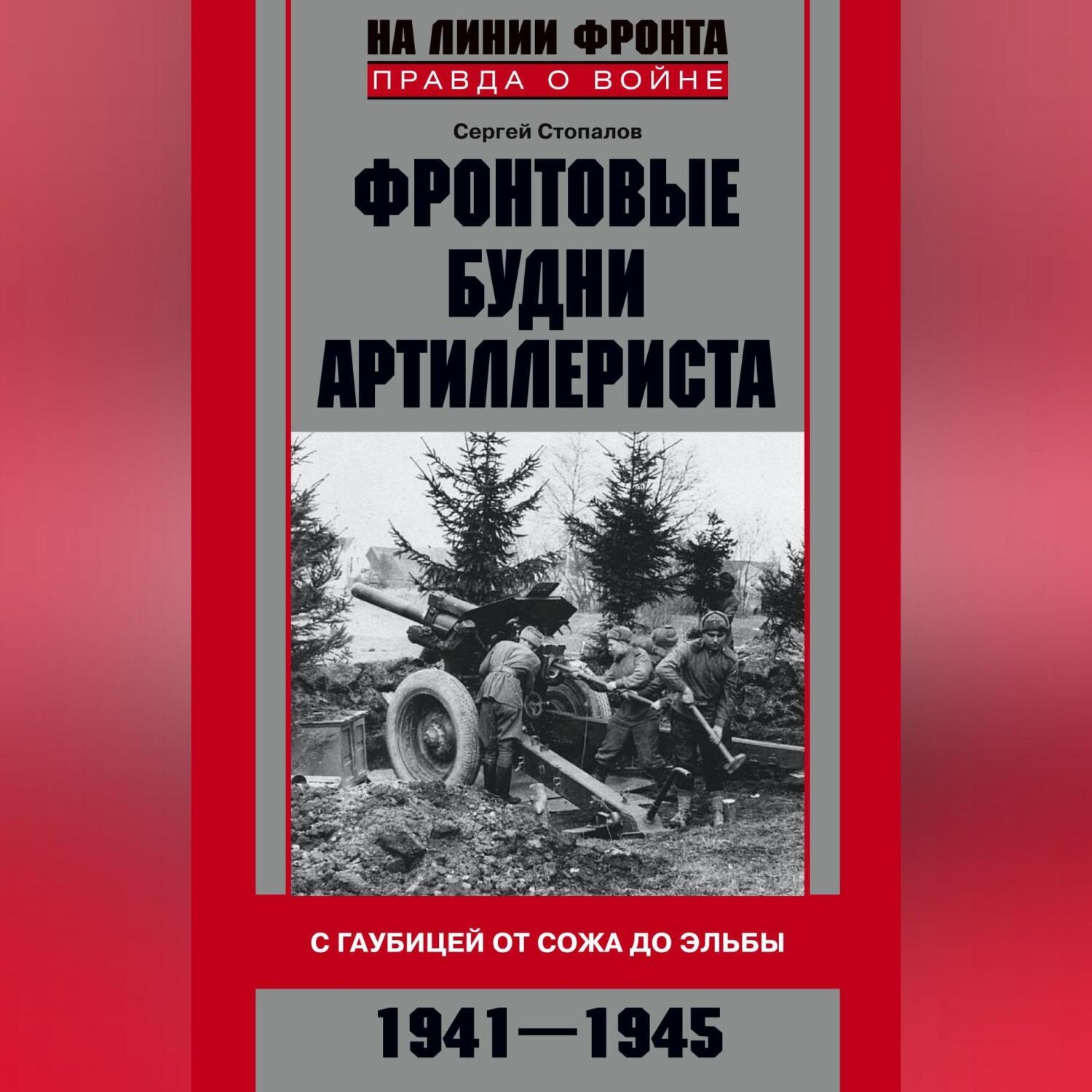 Обложка книги «Фронтовые будни артиллериста. С гаубицей от Сожа до Эльбы. 1941–1945»