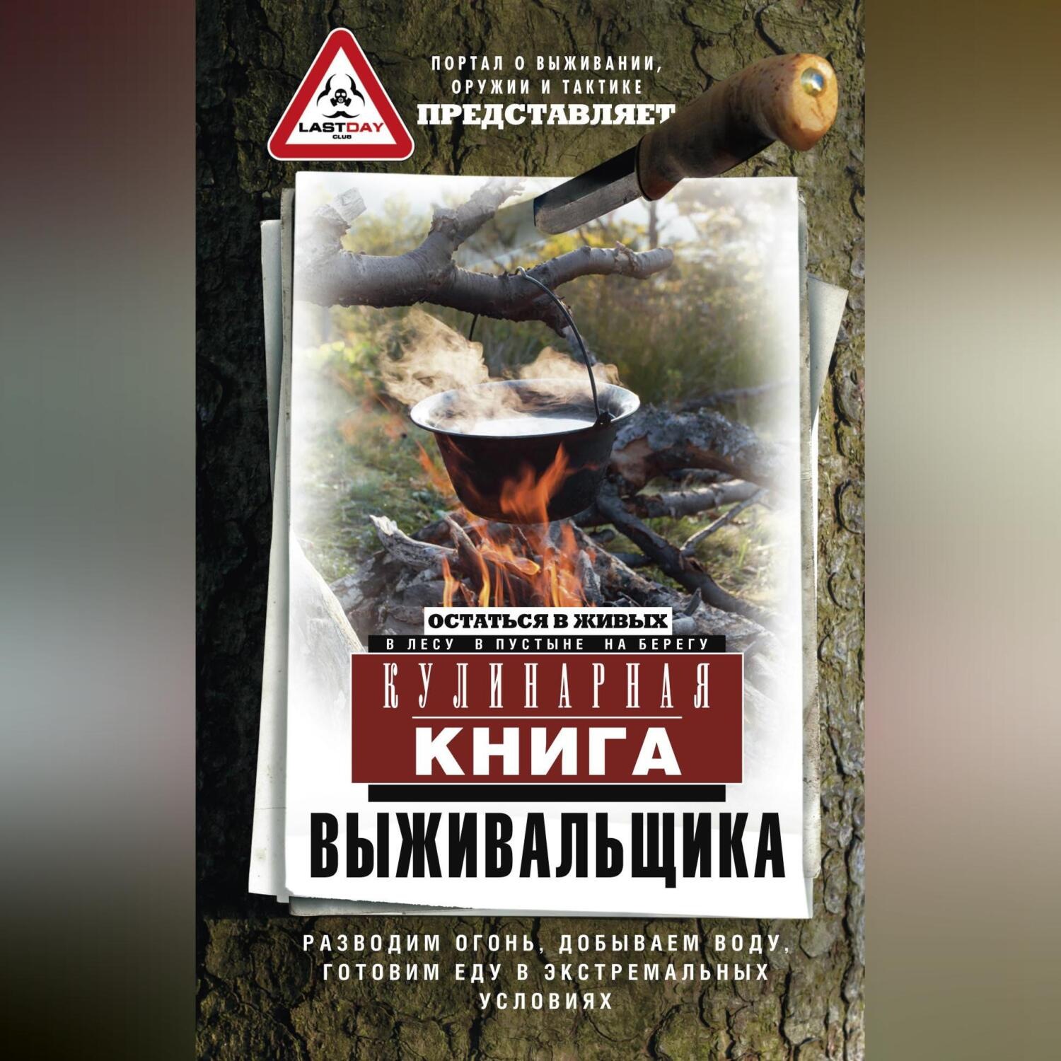 Обложка книги «Кулинарная книга выживальщика. Остаться в живых: в лесу, в пустыне, на берегу. Разводим огонь, добываем воду, готовим еду в экстремальных условиях»