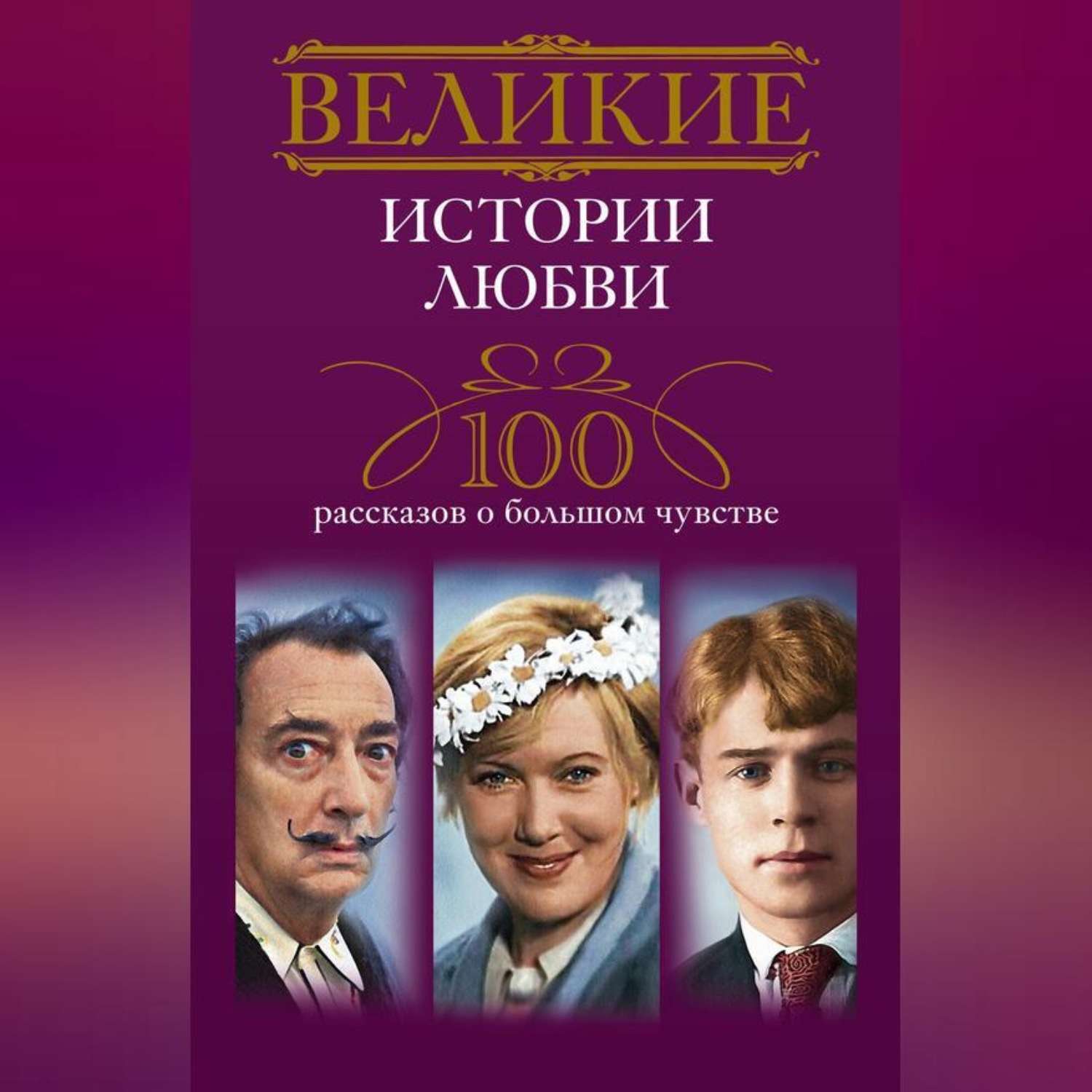 Обложка книги «Великие истории любви. 100 рассказов о большом чувстве»